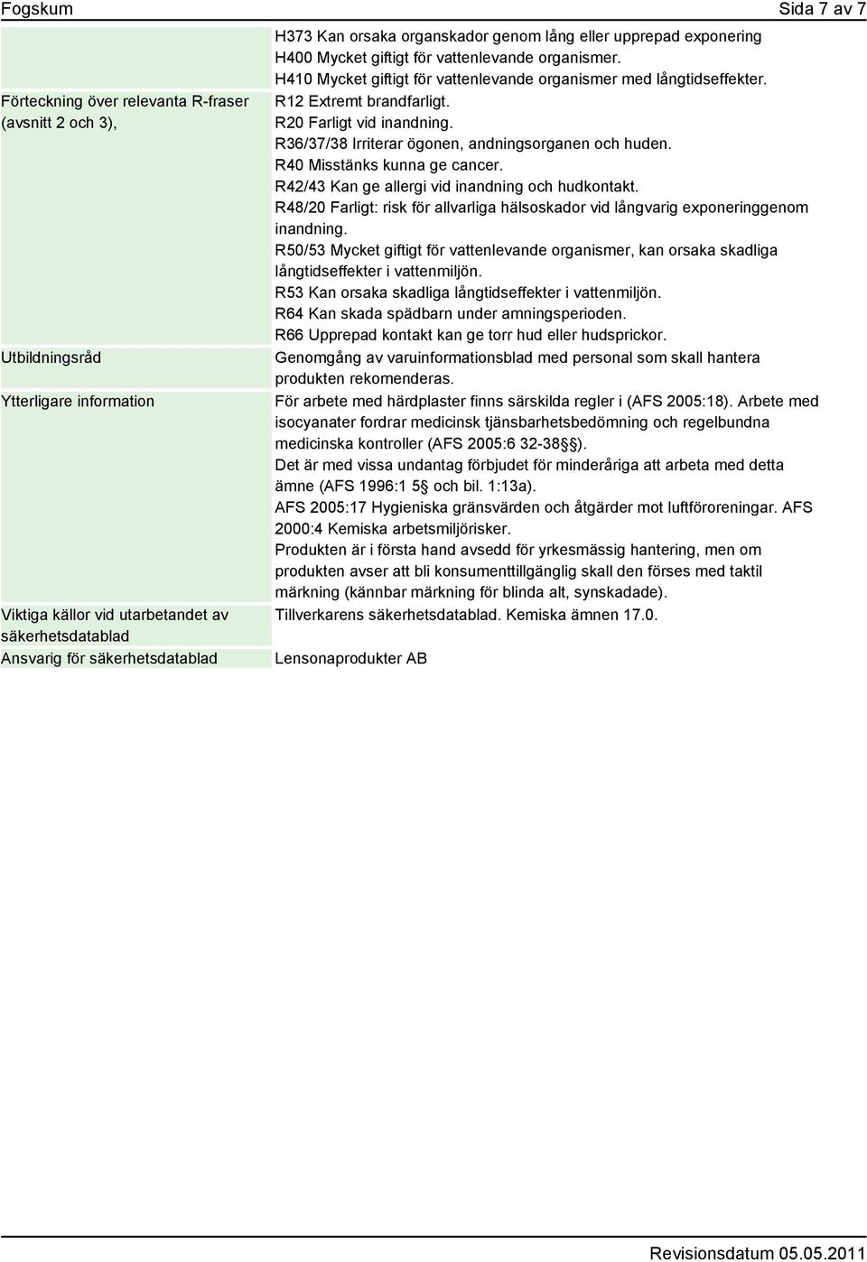 R12 Extremt brandfarligt. R20 Farligt vid inandning. R36/37/38 Irriterar ögonen, andningsorganen och huden. R40 Misstänks kunna ge cancer. R42/43 Kan ge allergi vid inandning och hudkontakt.