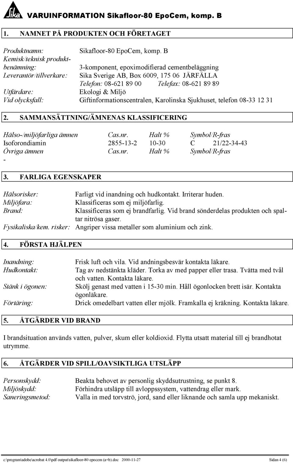 Utfärdare: Ekologi & Miljö Vid olycksfall: Giftinformationscentralen, Karolinska Sjukhuset, telefon 08-33 12 31 2. SAMMANSÄTTNING/ÄMNENAS KLASSIFICERING Hälso-/miljöfarliga ämnen Cas.nr.