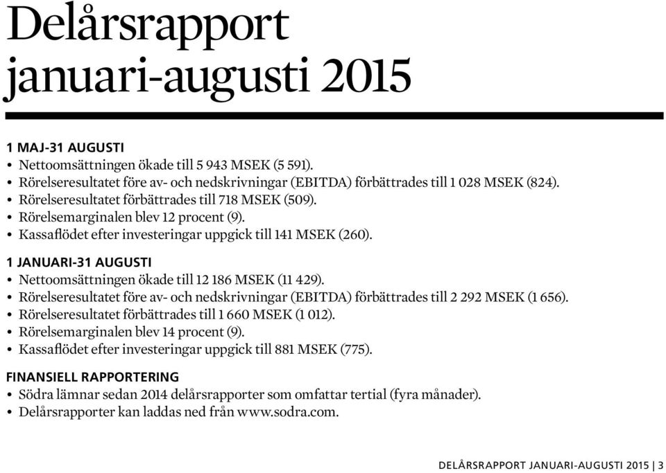 1 JANUARI-31 AUGUSTI Nettoomsättningen ökade till 12 186 MSEK (11 429). Rörelseresultatet före av- och nedskrivningar (EBITDA) förbättrades till 2 292 MSEK (1 656).