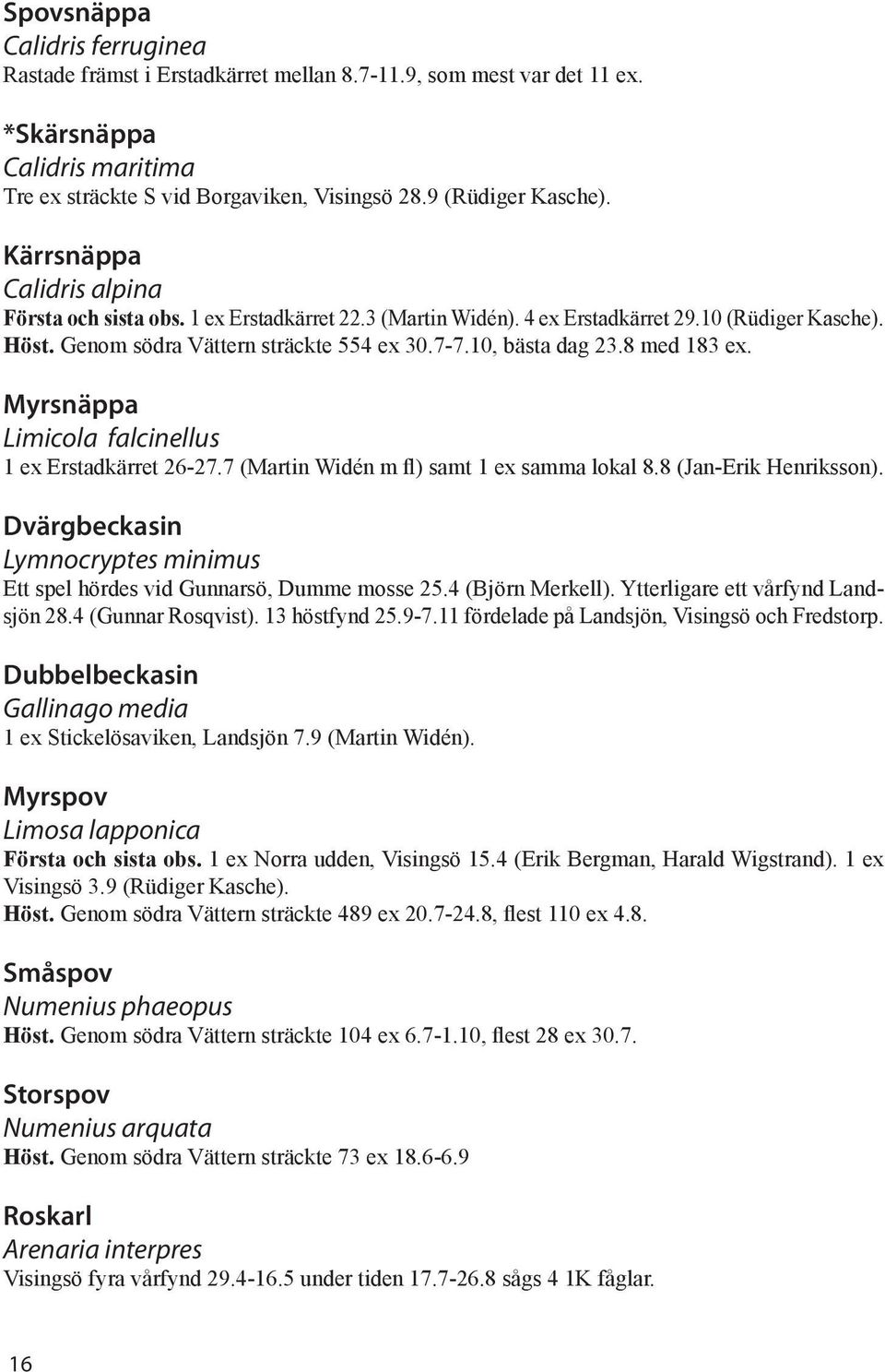 8 med 183 ex. Myrsnäppa Limicola falcinellus 1 ex Erstadkärret 26-27.7 (Martin Widén m fl) samt 1 ex samma lokal 8.8 (Jan-Erik Henriksson).