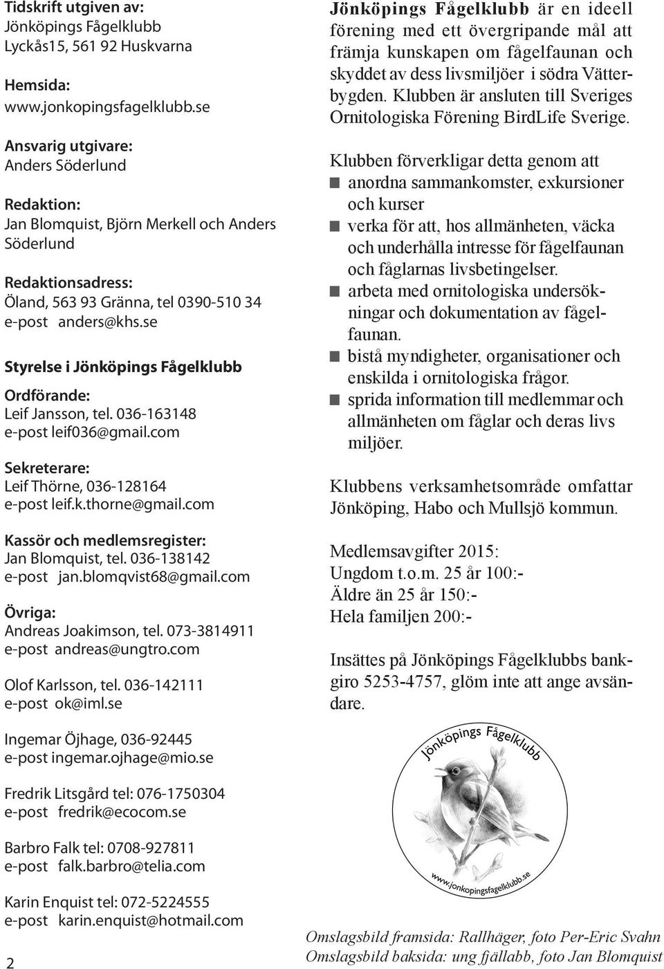 se Styrelse i Jönköpings Fågelklubb Ordförande: Leif Jansson, tel. 036-163148 e-post leif036@gmail.com Sekreterare: Leif Thörne, 036-128164 e-post leif.k.thorne@gmail.