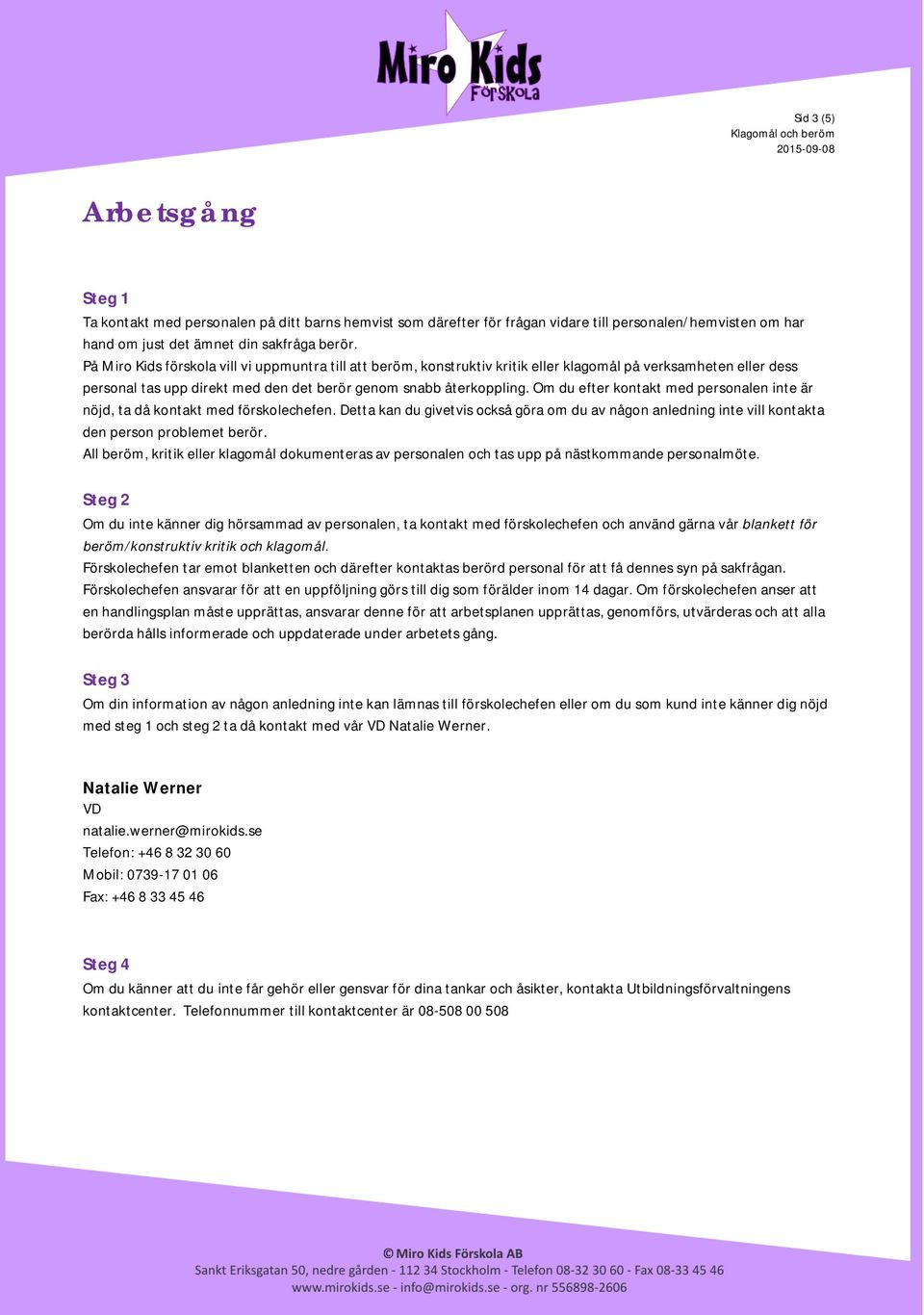 Om du efter kontakt med personalen inte är nöjd, ta då kontakt med förskolechefen. Detta kan du givetvis också göra om du av någon anledning inte vill kontakta den person problemet berör.