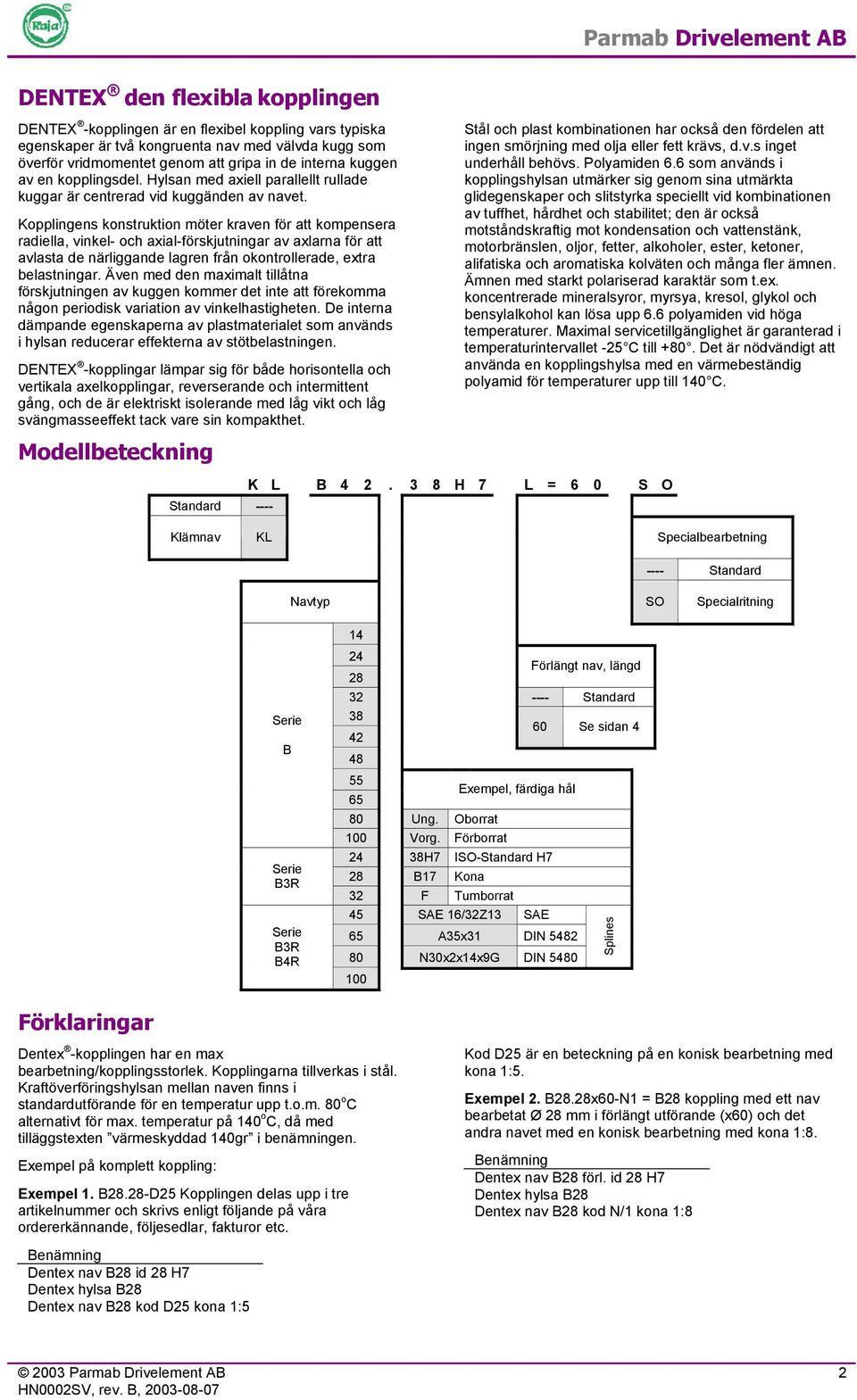 Kopplingens konstruktion möter kraven för att kompensera radiella, vinkel- och axial-förskjutningar av axlarna för att avlasta de närliggande lagren från okontrollerade, extra belastningar.