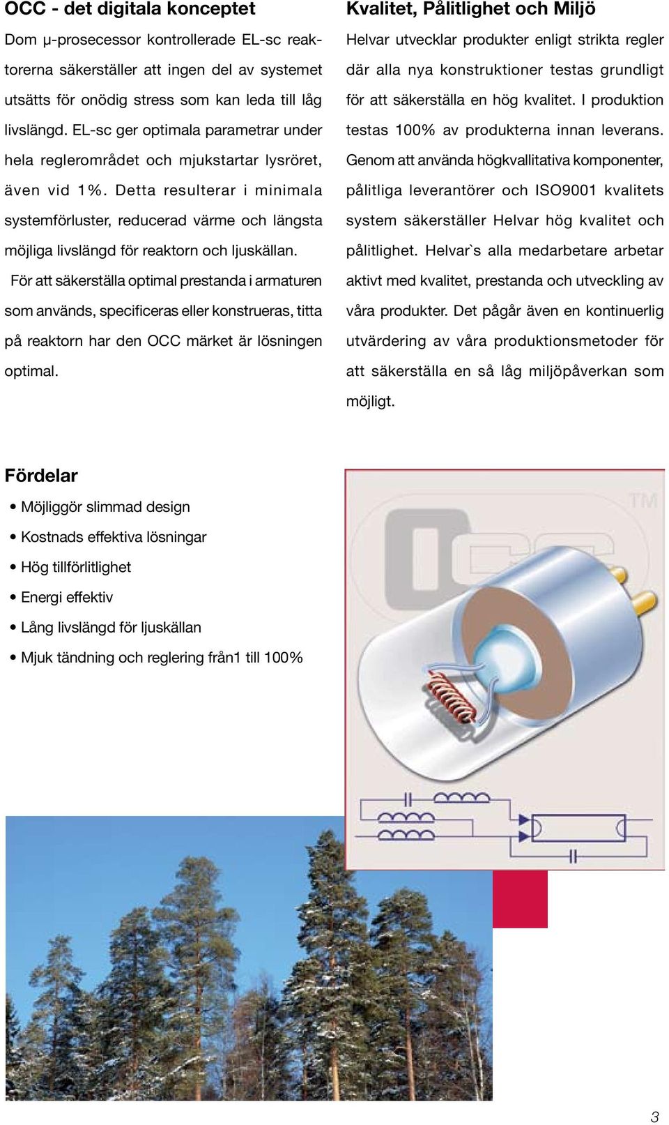 Detta resulterar i minimala systemförluster, reducerad värme och längsta möjliga livslängd för reaktorn och ljuskällan.
