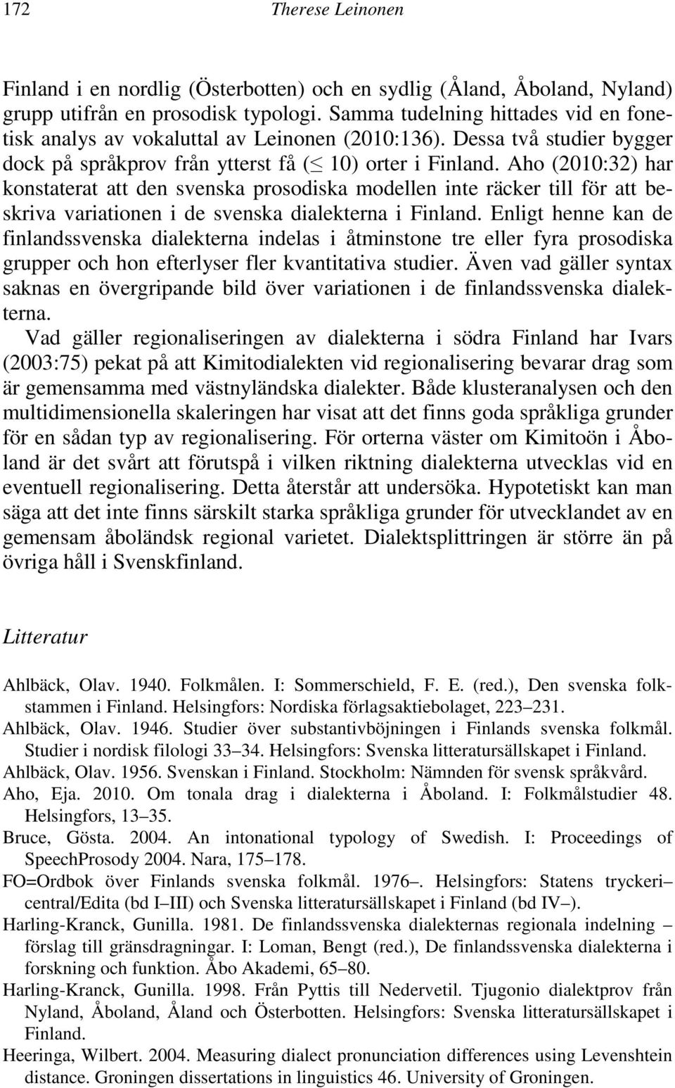 Aho (2010:32) har konstaterat att den svenska prosodiska modellen inte räcker till för att beskriva variationen i de svenska dialekterna i Finland.