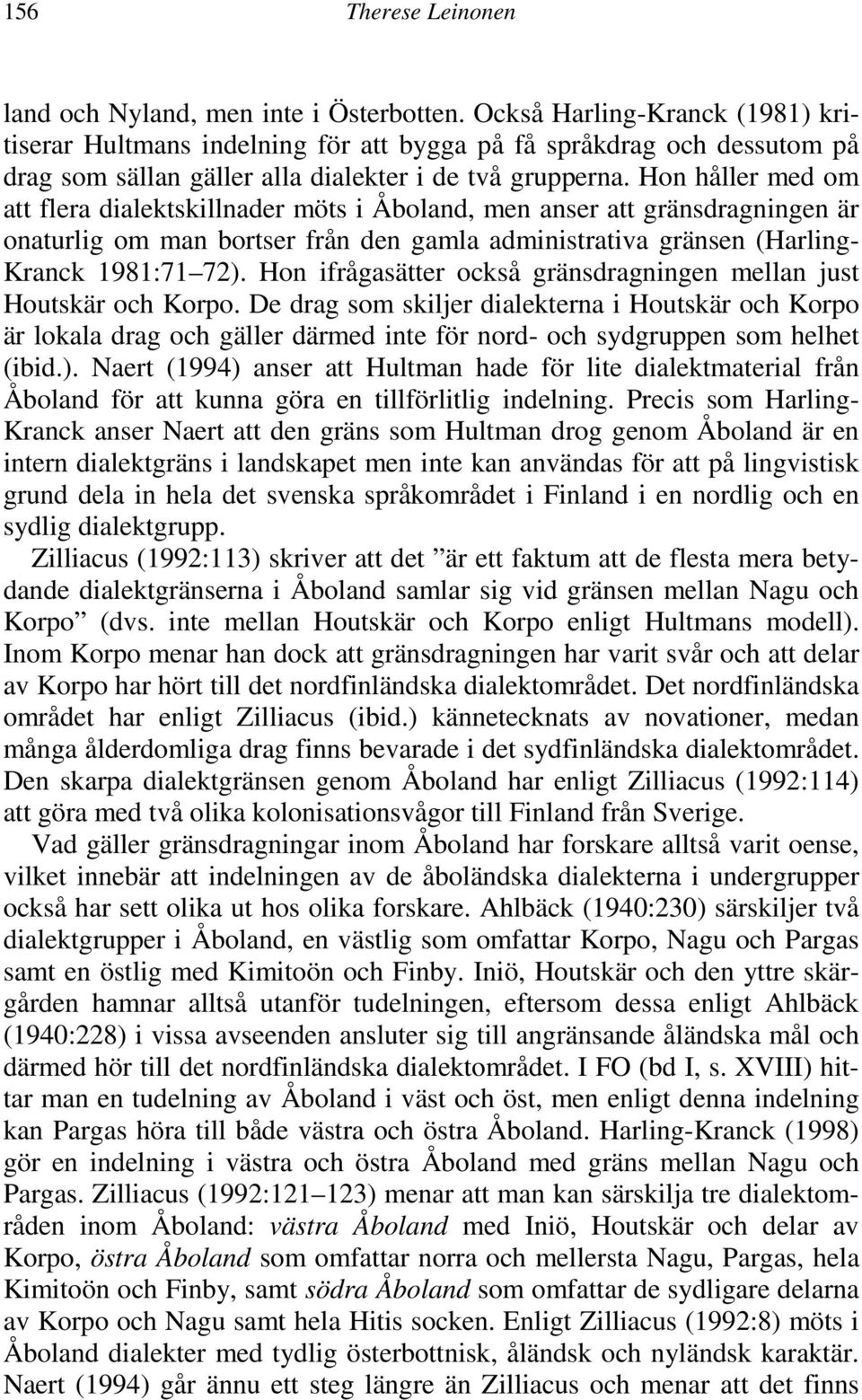 Hon håller med om att flera dialektskillnader möts i Åboland, men anser att gränsdragningen är onaturlig om man bortser från den gamla administrativa gränsen (Harling- Kranck 1981:71 72).