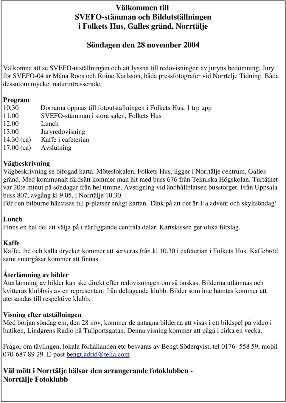 30 Dörrarna öppnas till fotoutställningen i Folkets Hus, 1 trp upp 11.00 SVEFO-stämman i stora salen, Folkets Hus 12.00 Lunch 13.00 Juryredovisning 14.30 (ca) Kaffe i cafeterian 17.