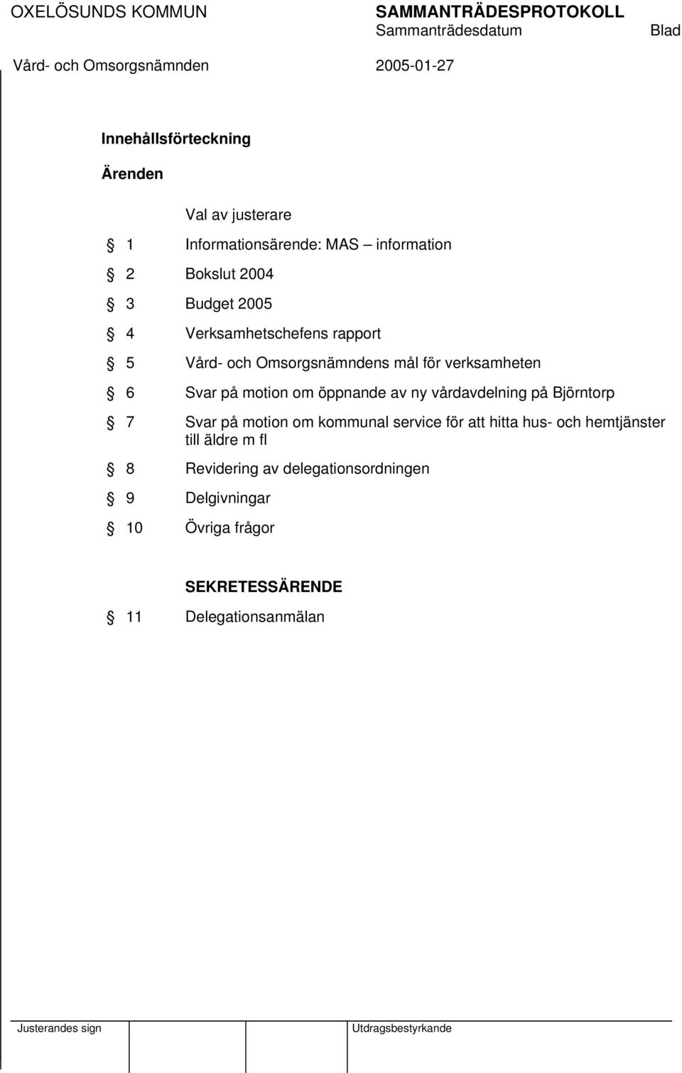 motion om öppnande av ny vårdavdelning på Björntorp 7 Svar på motion om kommunal service för att hitta hus- och