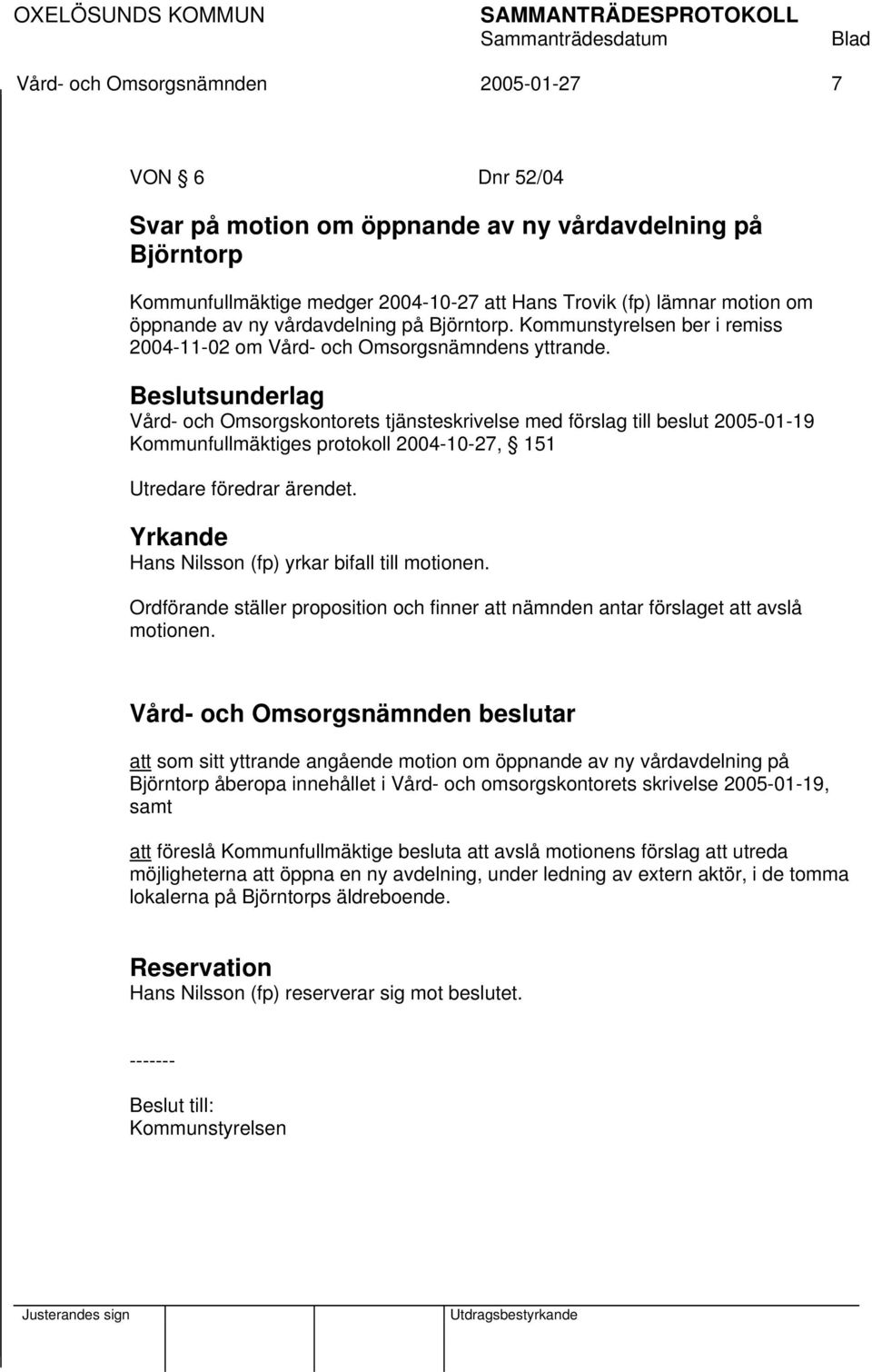 Beslutsunderlag Vård- och Omsorgskontorets tjänsteskrivelse med förslag till beslut 2005-01-19 Kommunfullmäktiges protokoll 2004-10-27, 151 Utredare föredrar ärendet.