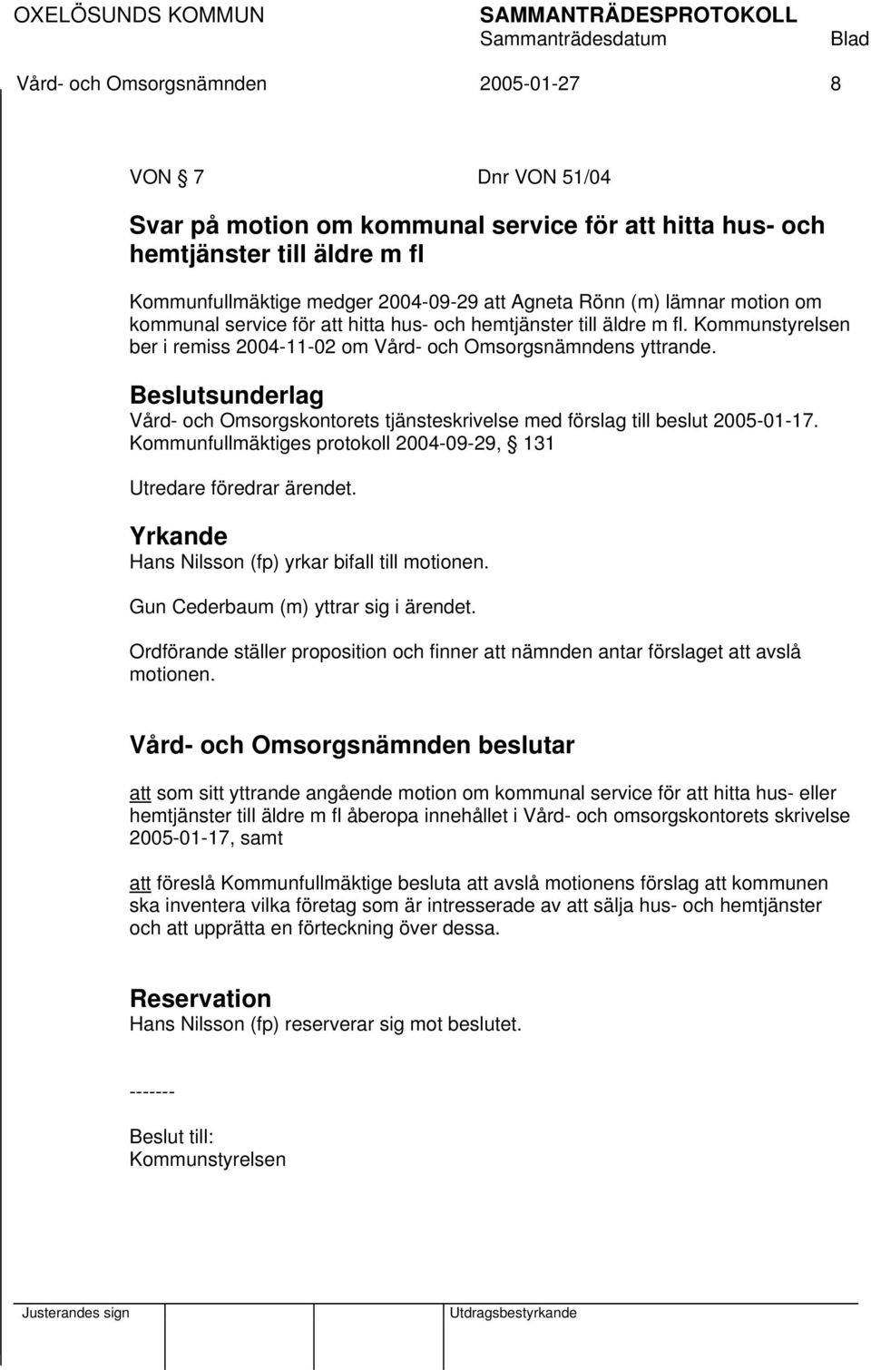 Beslutsunderlag Vård- och Omsorgskontorets tjänsteskrivelse med förslag till beslut 2005-01-17. Kommunfullmäktiges protokoll 2004-09-29, 131 Utredare föredrar ärendet.