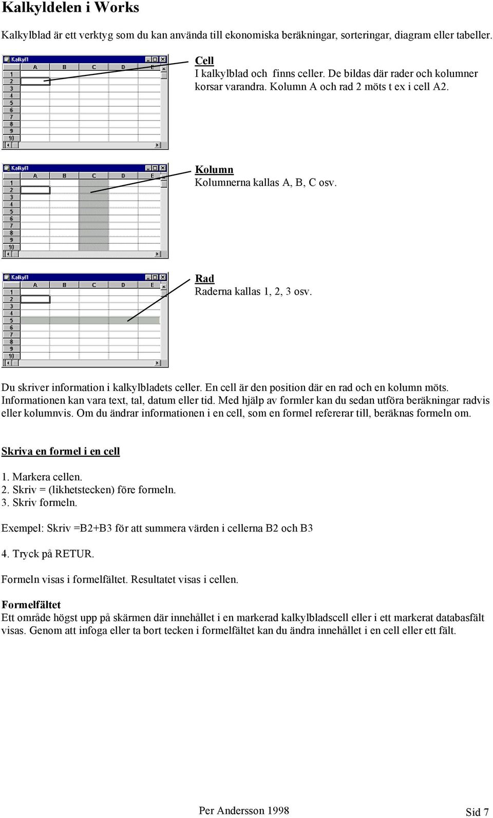 Du skriver information i kalkylbladets celler. En cell är den position där en rad och en kolumn möts. Informationen kan vara text, tal, datum eller tid.