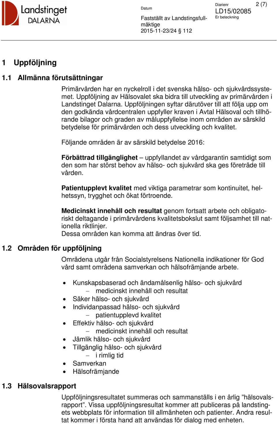 Uppföljningen syftar därutöver till att följa upp om den godkända vårdcentralen uppfyller kraven i Avtal Hälsoval och tillhörande bilagor och graden av måluppfyllelse inom områden av särskild