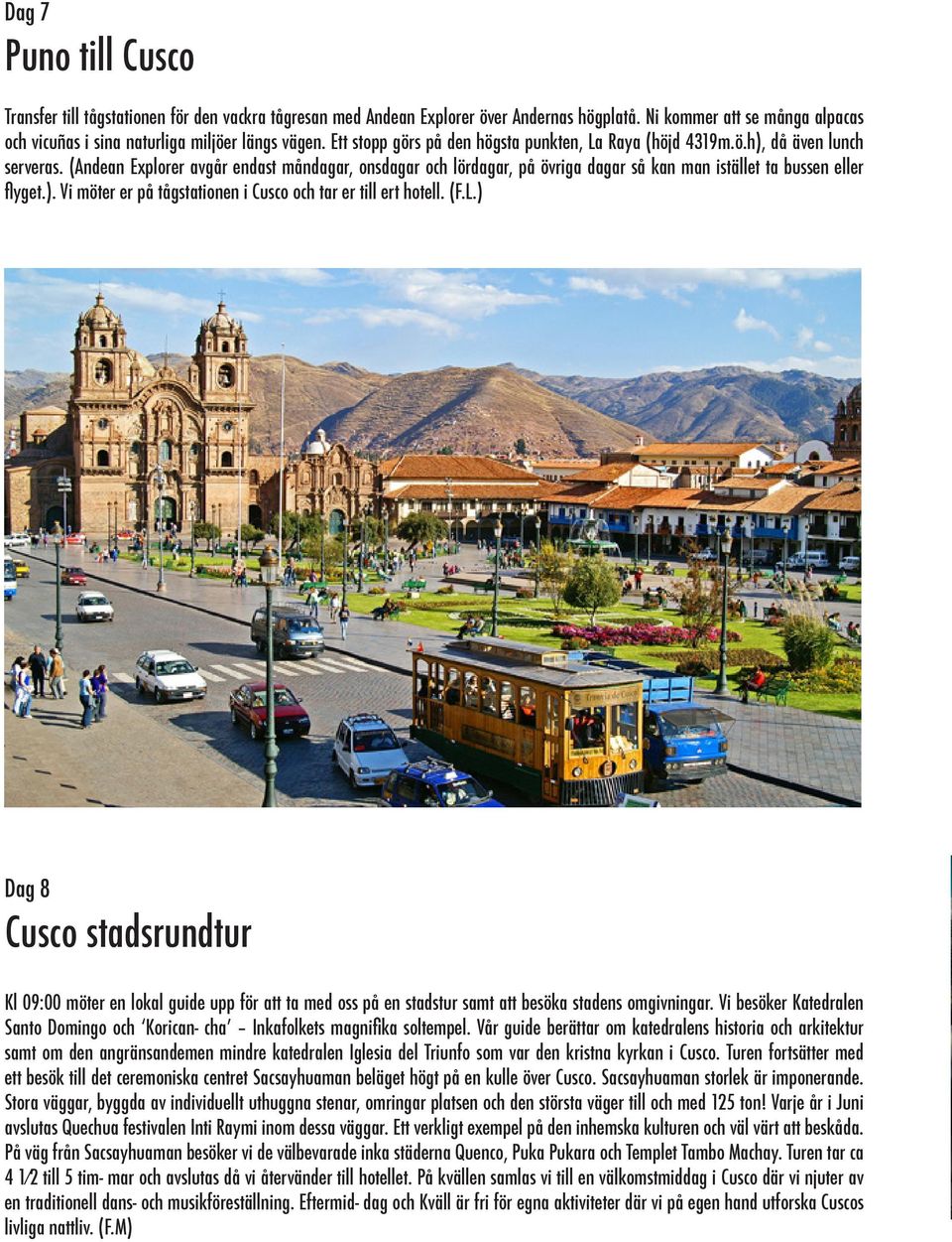 (Andean Explorer avgår endast måndagar, onsdagar och lördagar, på övriga dagar så kan man istället ta bussen eller flyget.). Vi möter er på tågstationen i Cusco och tar er till ert hotell. (F.L.