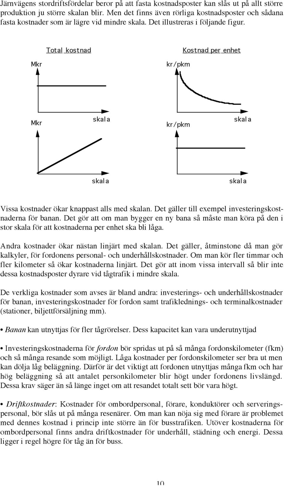 Total kostnad Kostnad per enhet Mkr kr/pkm Mkr skal a kr/pkm skal a skal a skal a Vissa kostnader ökar knappast alls med skalan. Det gäller till exempel investeringskostnaderna för banan.
