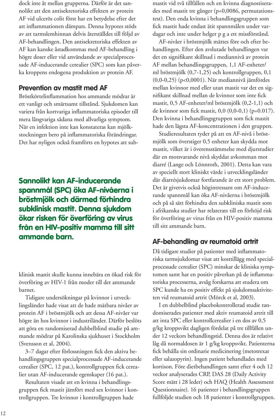 Den antisekretoriska effekten av AF kan kanske åstadkommas med AF-behandling i högre doser eller vid användande av specialprocessade AF-inducerande cerealier (SPC) som kan påverka kroppens endogena