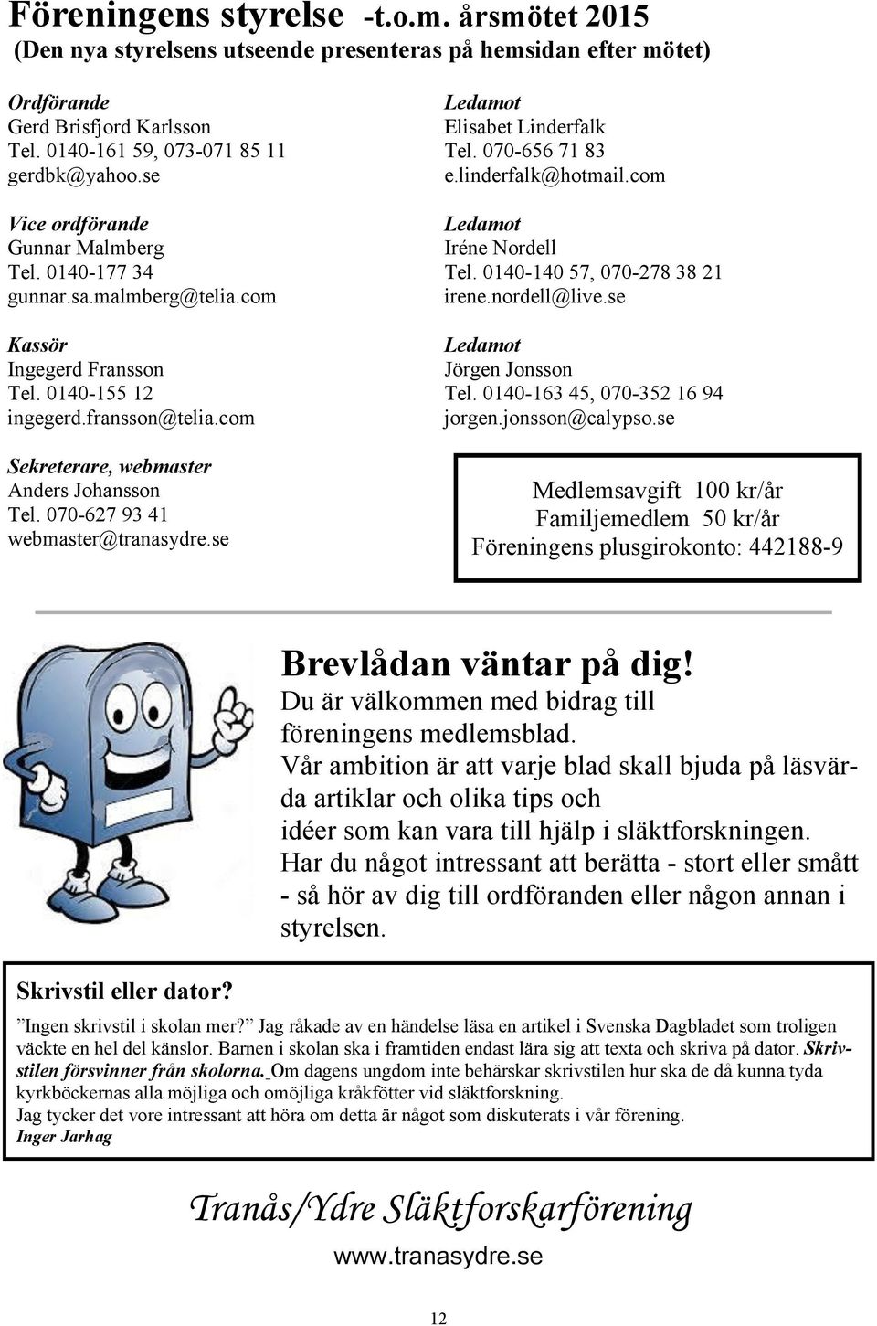 0140-140 57, 070-278 38 21 irene.nordell@live.se Kassör Ingegerd Fransson Tel. 0140-155 12 ingegerd.fransson@telia.com Ledamot Jörgen Jonsson Tel. 0140-163 45, 070-352 16 94 jorgen.jonsson@calypso.