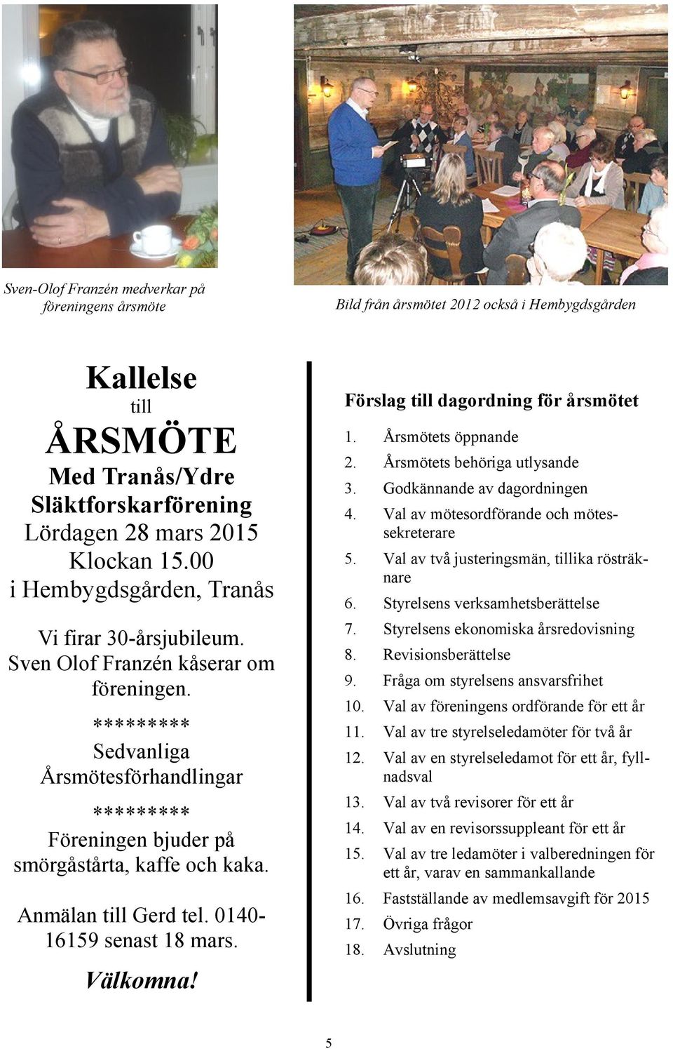 ********* Sedvanliga Årsmötesförhandlingar ********* Föreningen bjuder på smörgåstårta, kaffe och kaka. Anmälan till Gerd tel. 014016159 senast 18 mars. Välkomna! 5 1. Årsmötets öppnande 2.