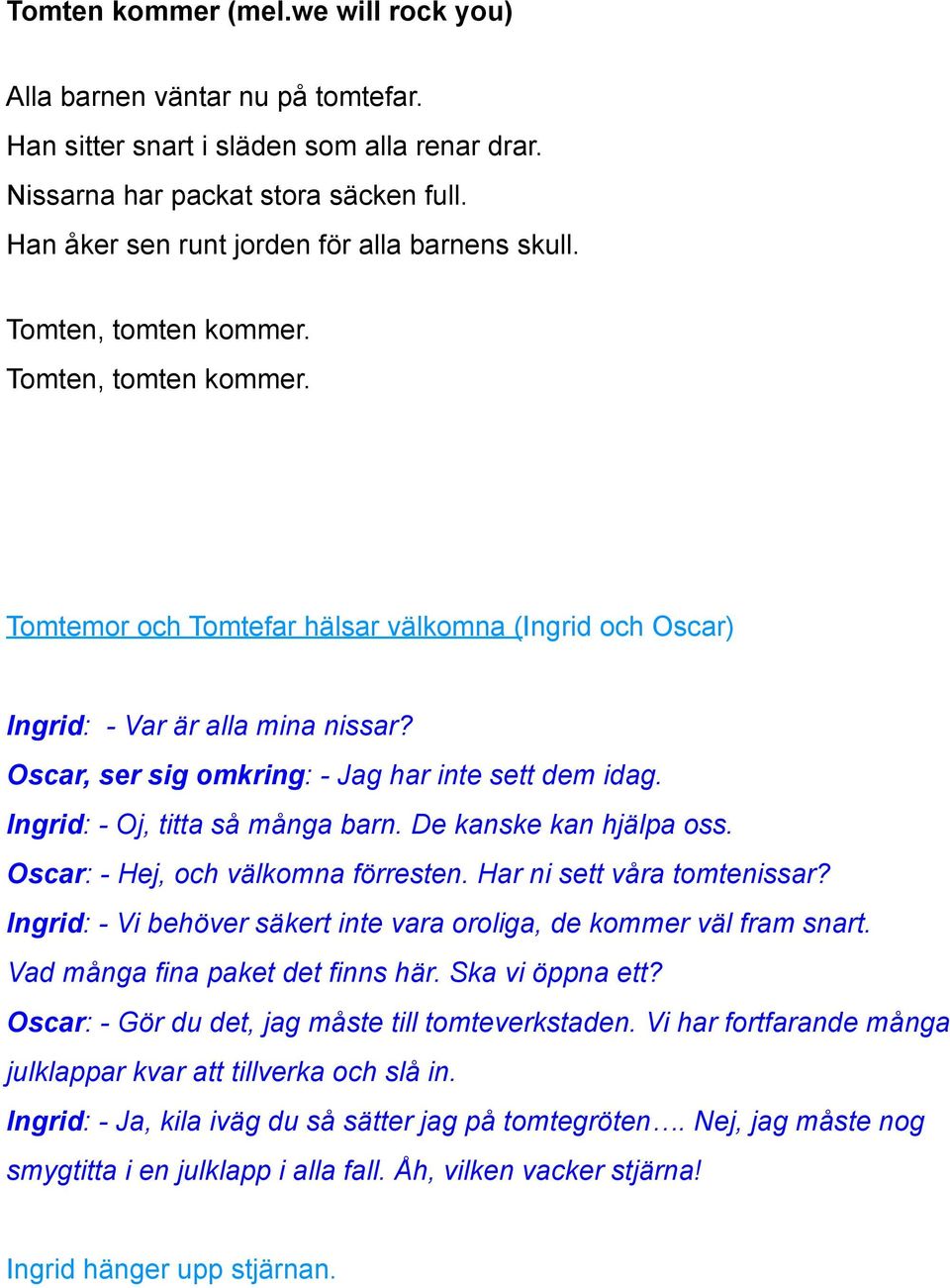 Oscar, ser sig omkring: - Jag har inte sett dem idag. Ingrid: - Oj, titta så många barn. De kanske kan hjälpa oss. Oscar: - Hej, och välkomna förresten. Har ni sett våra tomtenissar?