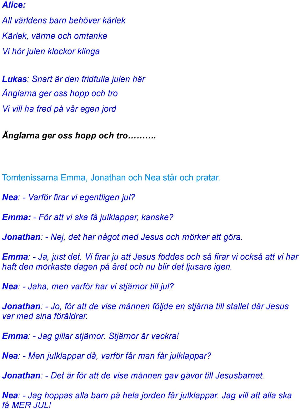 Jonathan: - Nej, det har något med Jesus och mörker att göra. Emma: - Ja, just det.