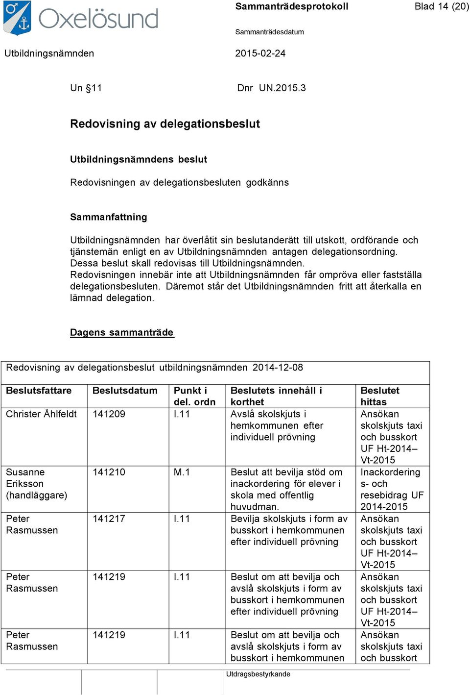 och tjänstemän enligt en av Utbildningsnämnden antagen delegationsordning. Dessa beslut skall redovisas till Utbildningsnämnden.