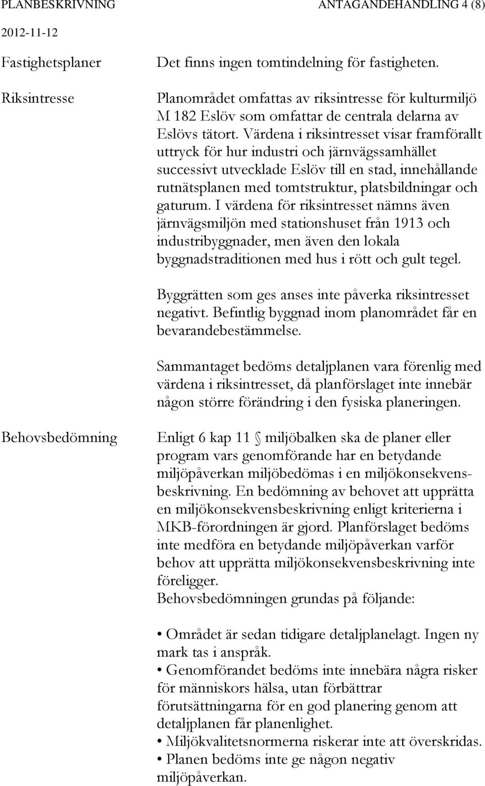 Värdena i riksintresset visar framförallt uttryck för hur industri och järnvägssamhället successivt utvecklade Eslöv till en stad, innehållande rutnätsplanen med tomtstruktur, platsbildningar och