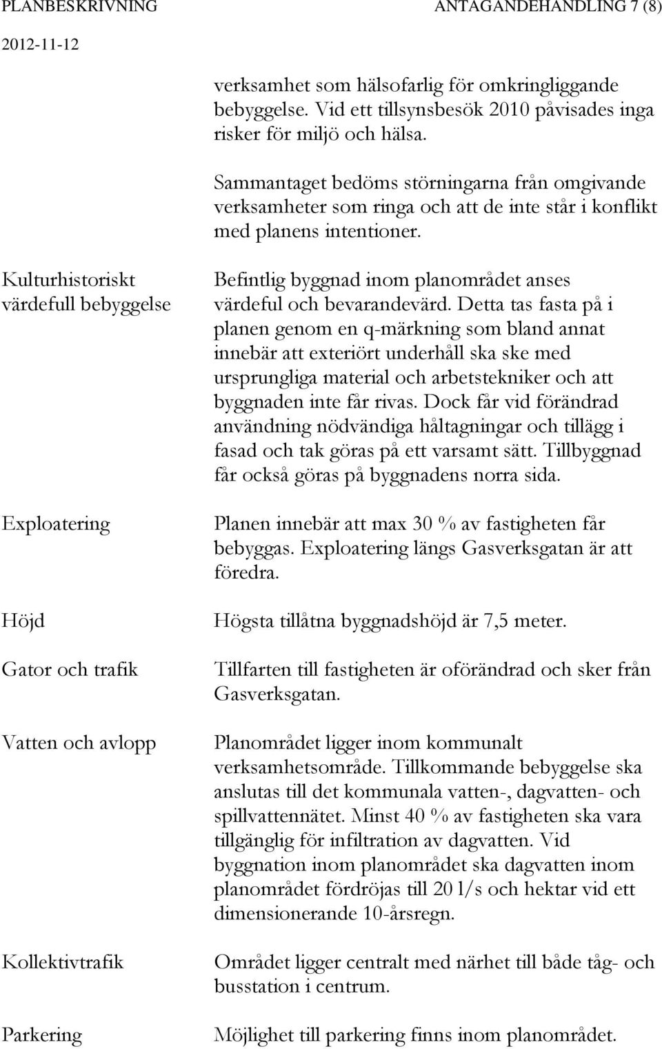 Kulturhistoriskt värdefull bebyggelse Exploatering Höjd Gator och trafik Vatten och avlopp Kollektivtrafik Parkering Befintlig byggnad inom planområdet anses värdeful och bevarandevärd.