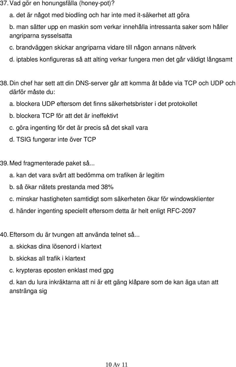 iptables konfigureras så att alting verkar fungera men det går väldigt långsamt 38.Din chef har sett att din DNS-server går att komma åt både via TCP och UDP och därför måste du: a.
