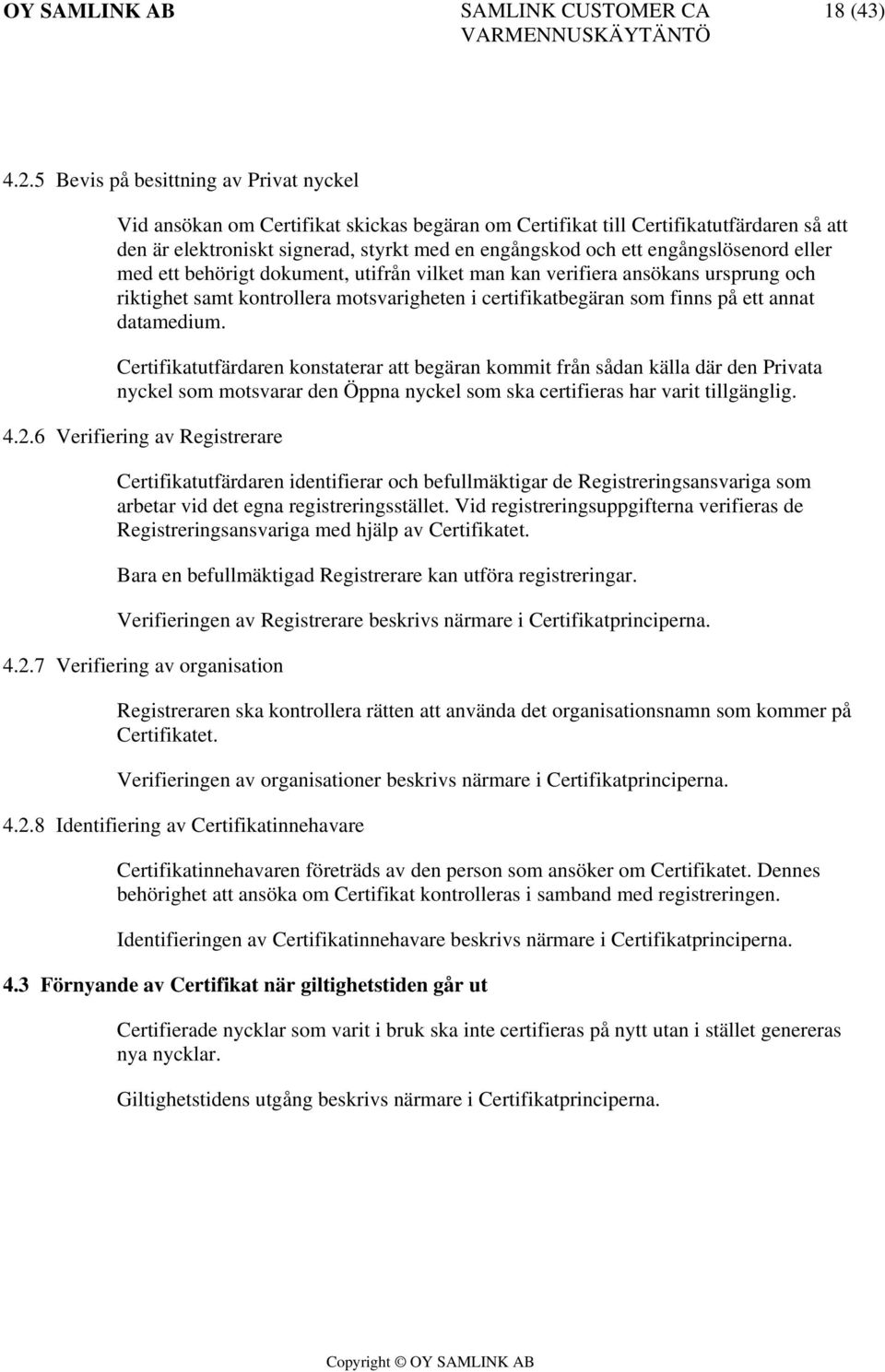 engångslösenord eller med ett behörigt dokument, utifrån vilket man kan verifiera ansökans ursprung och riktighet samt kontrollera motsvarigheten i certifikatbegäran som finns på ett annat datamedium.