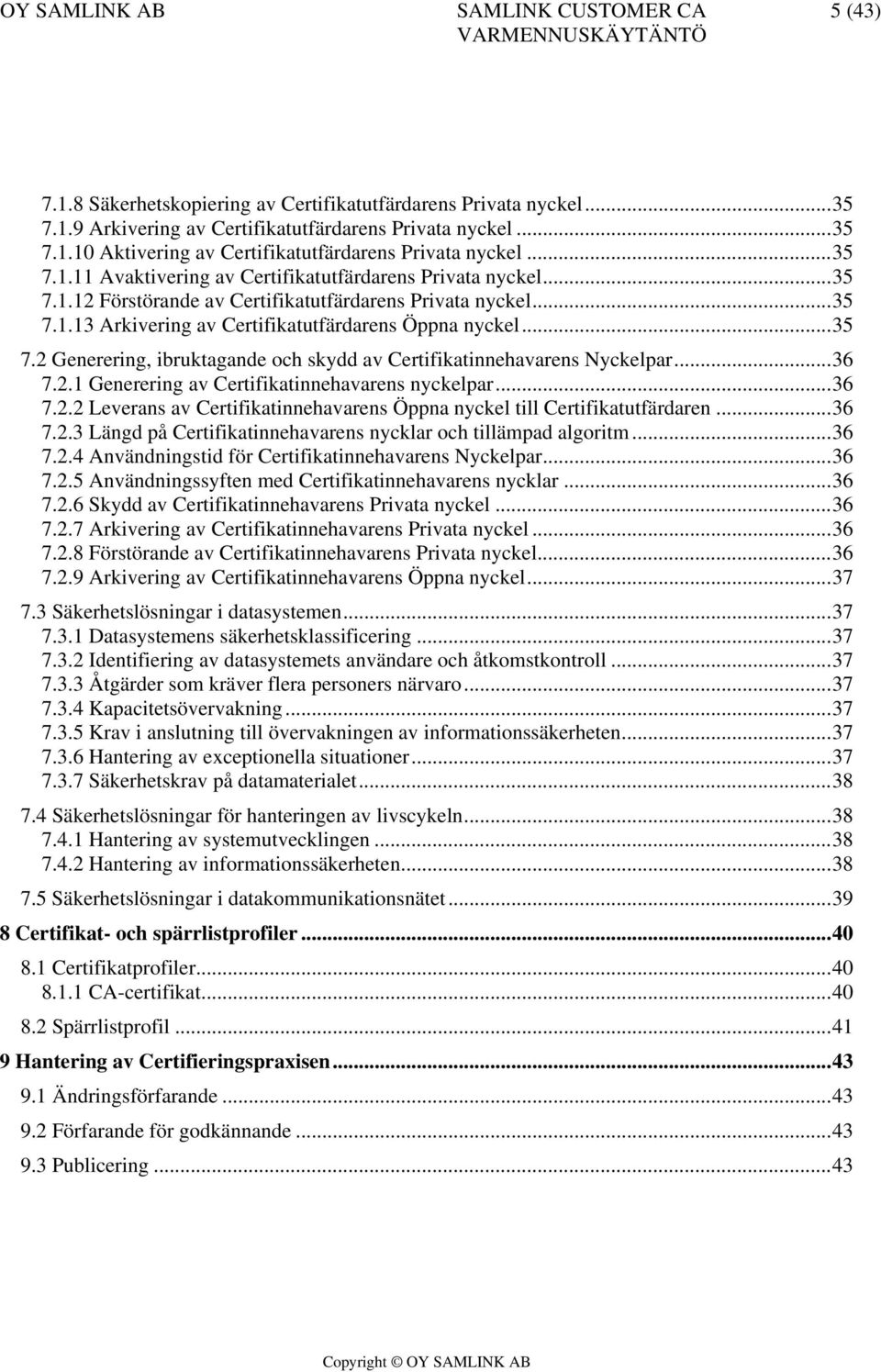 ..36 7.2.1 Generering av Certifikatinnehavarens nyckelpar...36 7.2.2 Leverans av Certifikatinnehavarens Öppna nyckel till Certifikatutfärdaren...36 7.2.3 Längd på Certifikatinnehavarens nycklar och tillämpad algoritm.