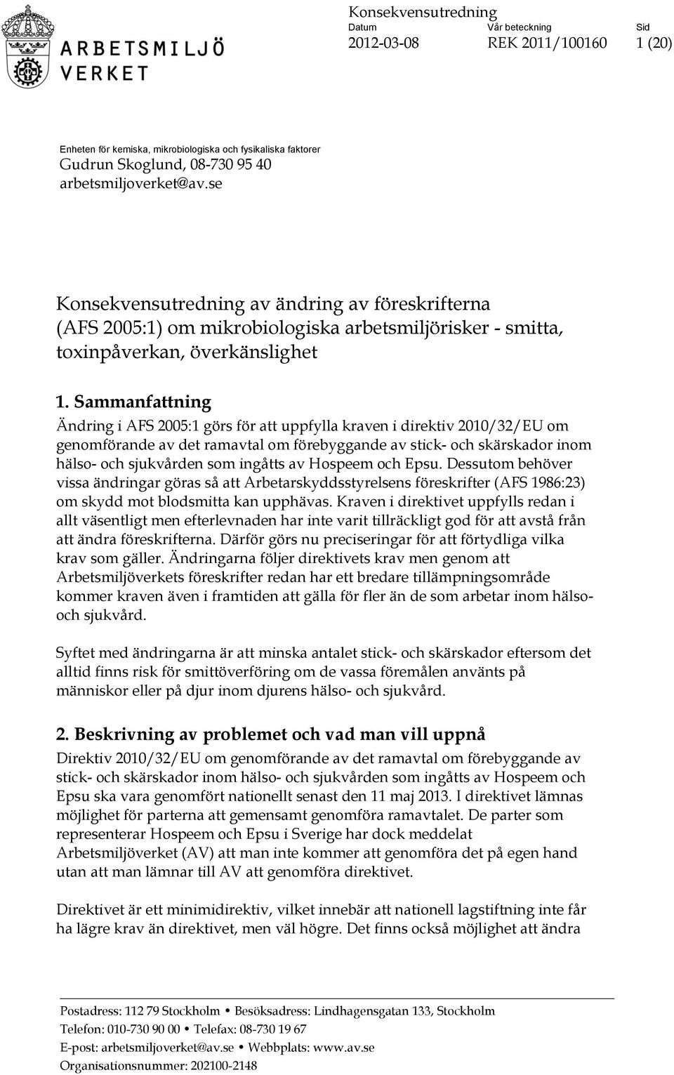 Sammanfattning Ändring i AFS 2005:1 görs för att uppfylla kraven i direktiv 2010/32/EU om genomförande av det ramavtal om förebyggande av stick- och skärskador inom hälso- och sjukvården som ingåtts