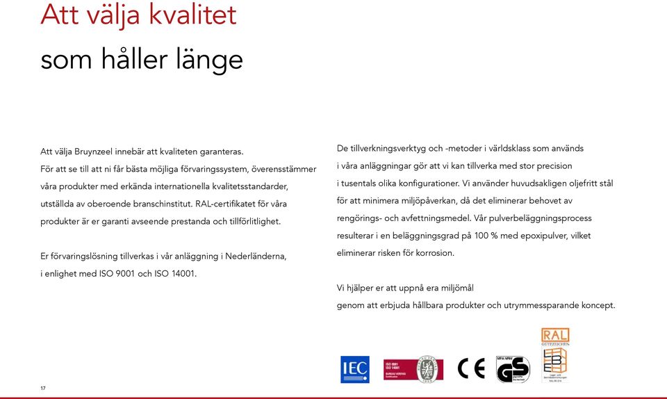 RAL-certifikatet för våra produkter är er garanti avseende prestanda och tillförlitlighet. Er förvaringslösning tillverkas i vår anläggning i Nederländerna, i enlighet med ISO 9001 och ISO 14001.