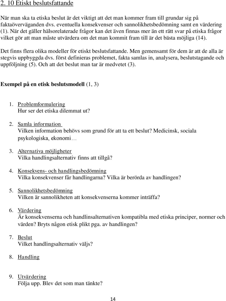 När det gäller hälsorelaterade frågor kan det även finnas mer än ett rätt svar på etiska frågor vilket gör att man måste utvärdera om det man kommit fram till är det bästa möjliga (14).