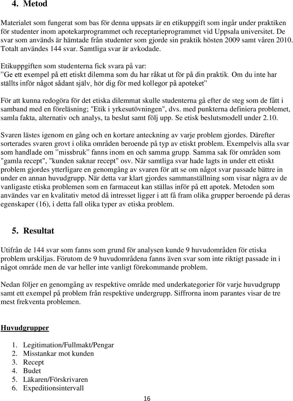 Etikuppgiften som studenterna fick svara på var: Ge ett exempel på ett etiskt dilemma som du har råkat ut för på din praktik.
