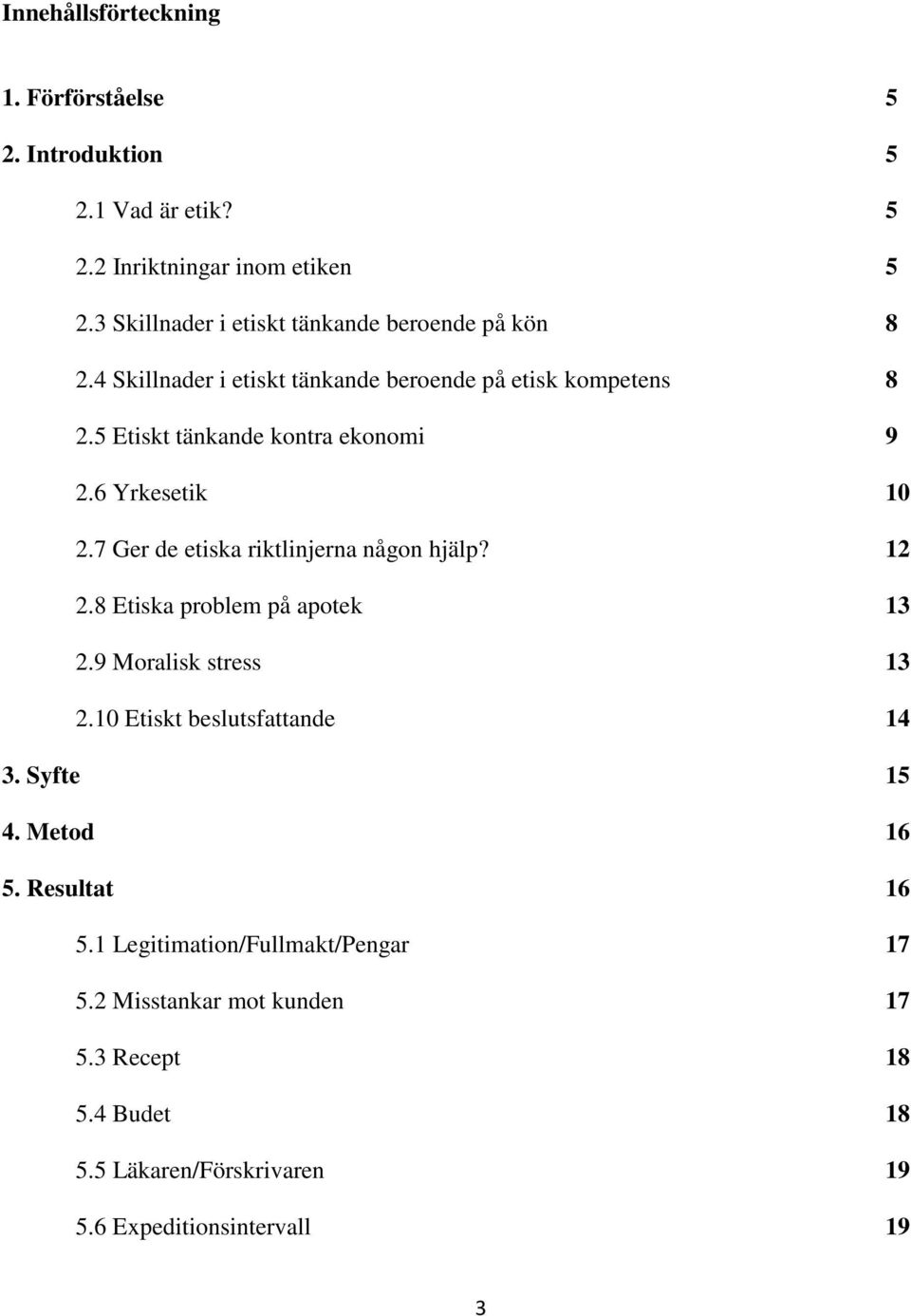 5 Etiskt tänkande kontra ekonomi 9 2.6 Yrkesetik 10 2.7 Ger de etiska riktlinjerna någon hjälp? 12 2.8 Etiska problem på apotek 13 2.