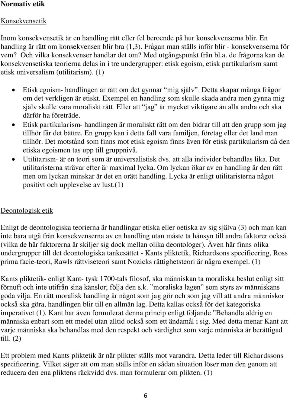 (1) Etisk egoism- handlingen är rätt om det gynnar mig själv. Detta skapar många frågor om det verkligen är etiskt.