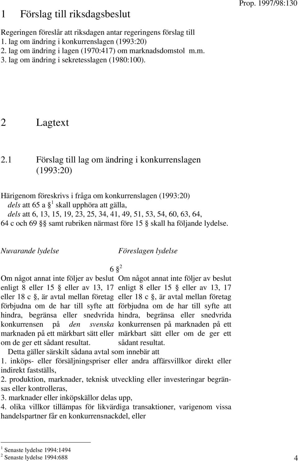 1 Förslag till lag om ändring i konkurrenslagen (1993:20) Härigenom föreskrivs i fråga om konkurrenslagen (1993:20) dels att 65 a 1 skall upphöra att gälla, dels att 6, 13, 15, 19, 23, 25, 34, 41,