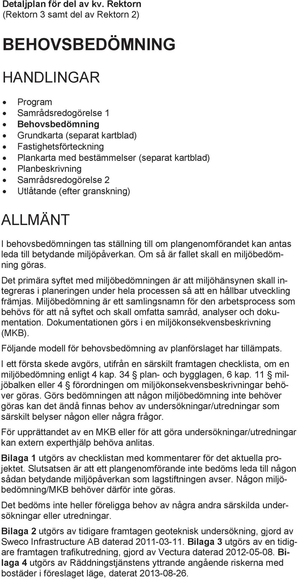 (separat kartblad) Planbeskrivning Samrådsredogörelse 2 Utlåtande (efter granskning) ALLMÄNT I behovsbedömningen tas ställning till om plangenomförandet kan antas leda till betydande miljöpåverkan.