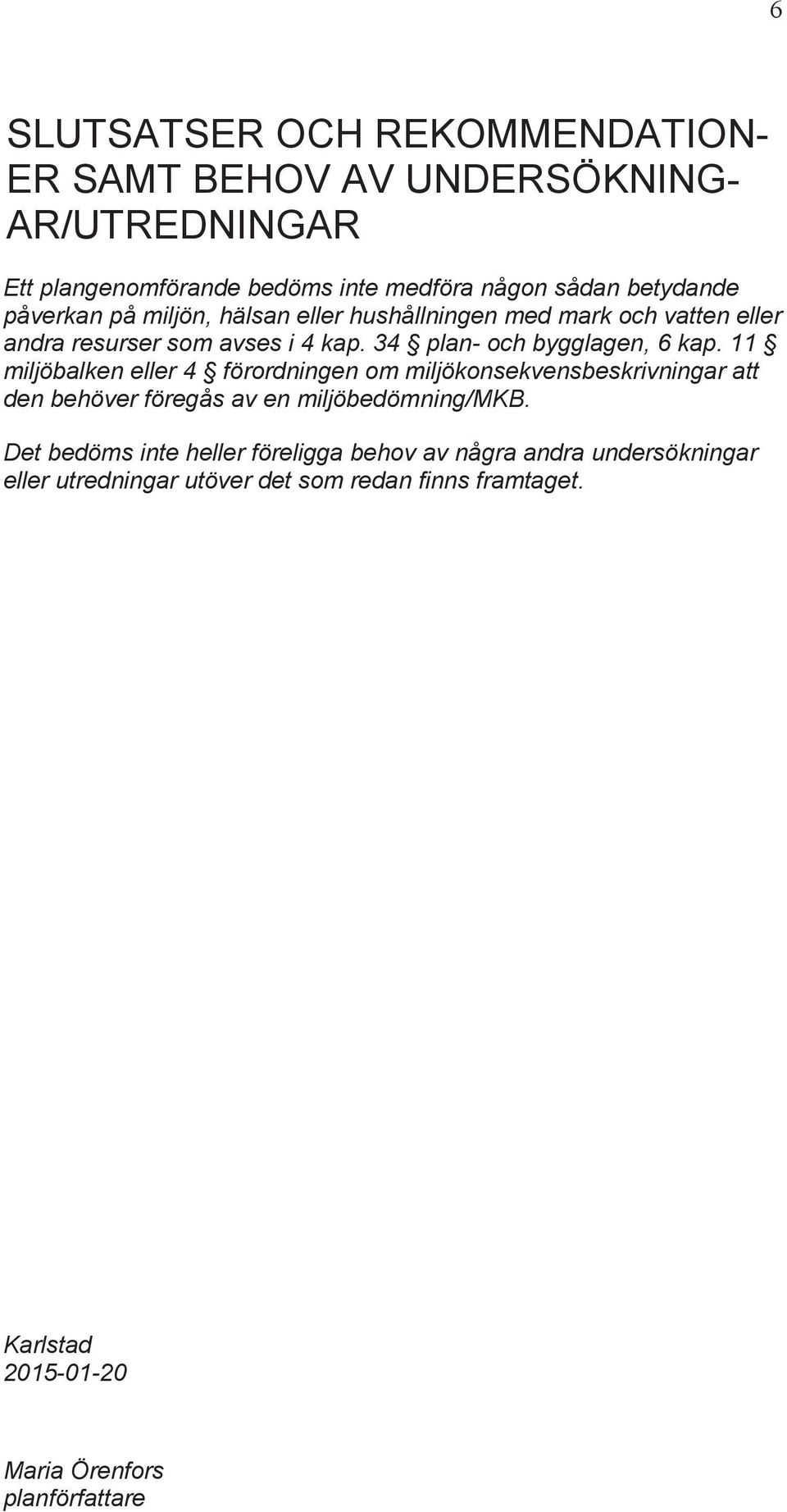 11 miljöbalken eller 4 förordningen om miljökonsekvensbeskrivningar att den behöver föregås av en miljöbedömning/mkb.