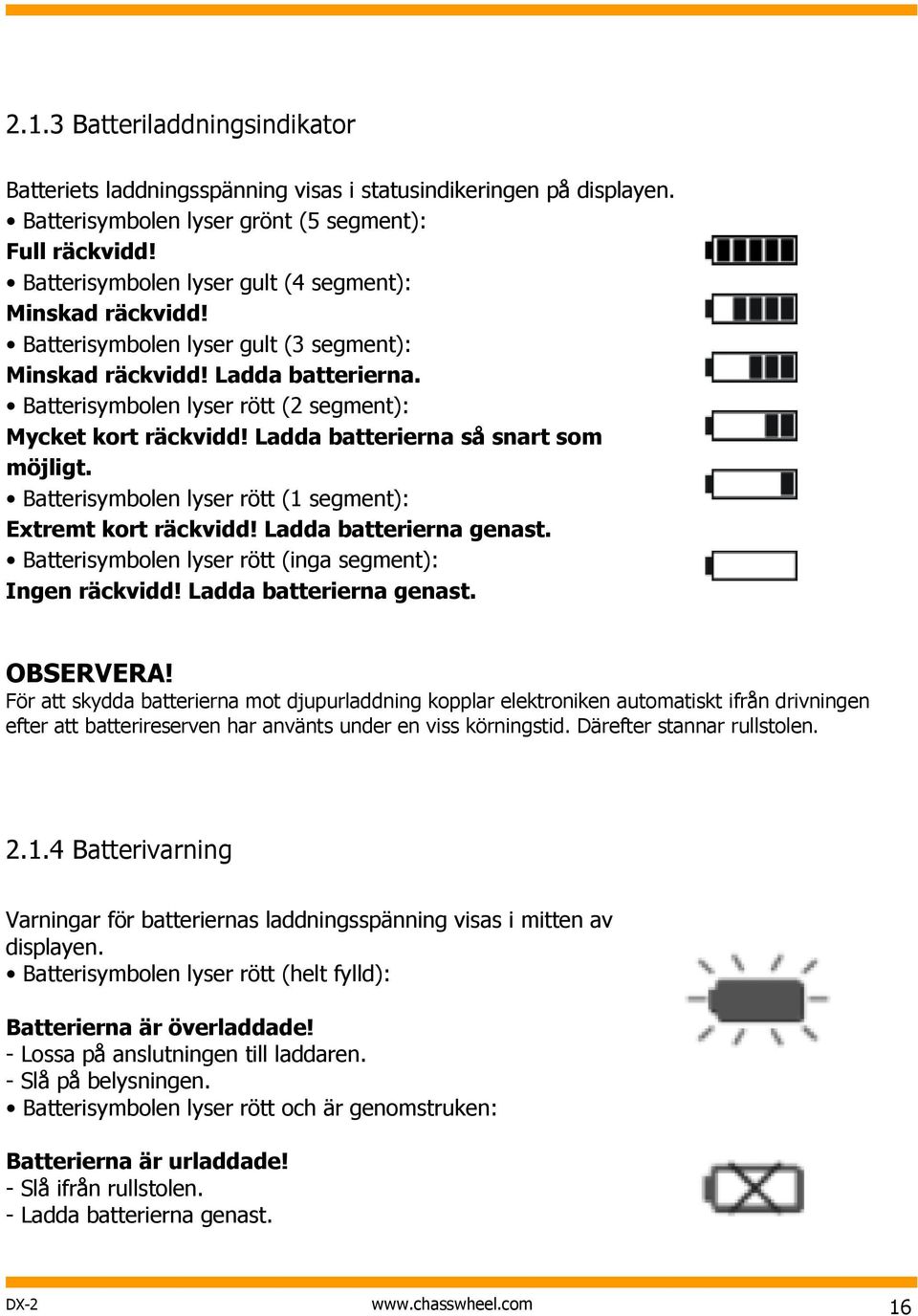 Ladda batterierna så snart som möjligt. Batterisymbolen lyser rött (1 segment): Extremt kort räckvidd! Ladda batterierna genast. Batterisymbolen lyser rött (inga segment): Ingen räckvidd!