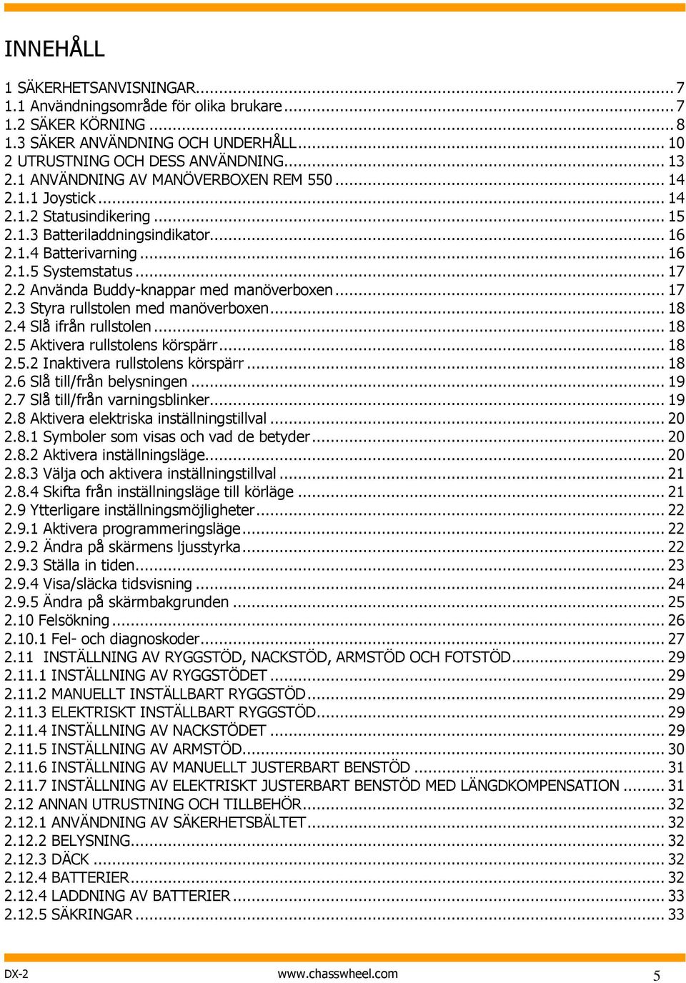 2 Använda Buddy-knappar med manöverboxen... 17 2.3 Styra rullstolen med manöverboxen... 18 2.4 Slå ifrån rullstolen... 18 2.5 Aktivera rullstolens körspärr... 18 2.5.2 Inaktivera rullstolens körspärr.