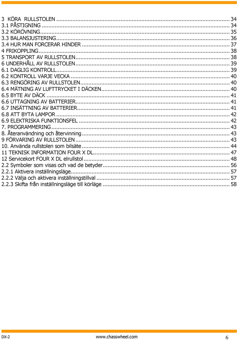6 UTTAGNING AV BATTERIER... 41 6.7 INSÄTTNING AV BATTERIER... 41 6.8 ATT BYTA LAMPOR... 42 6.9 ELEKTRISKA FUNKTIONSFEL... 42 7. PROGRAMMERING... 43 8. Återanvändning och återvinning.