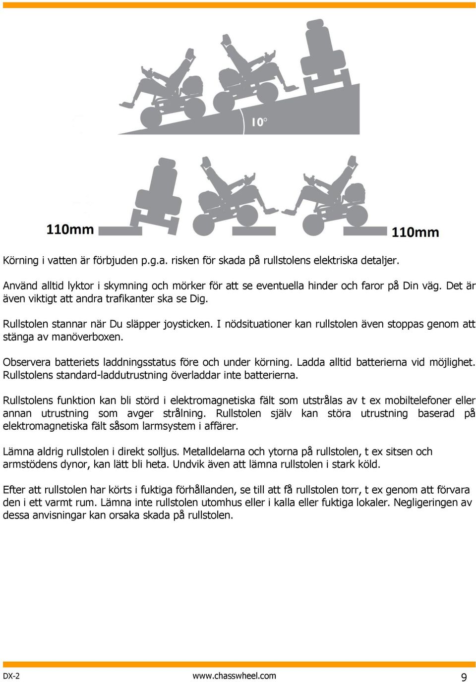 Observera batteriets laddningsstatus före och under körning. Ladda alltid batterierna vid möjlighet. Rullstolens standard-laddutrustning överladdar inte batterierna.