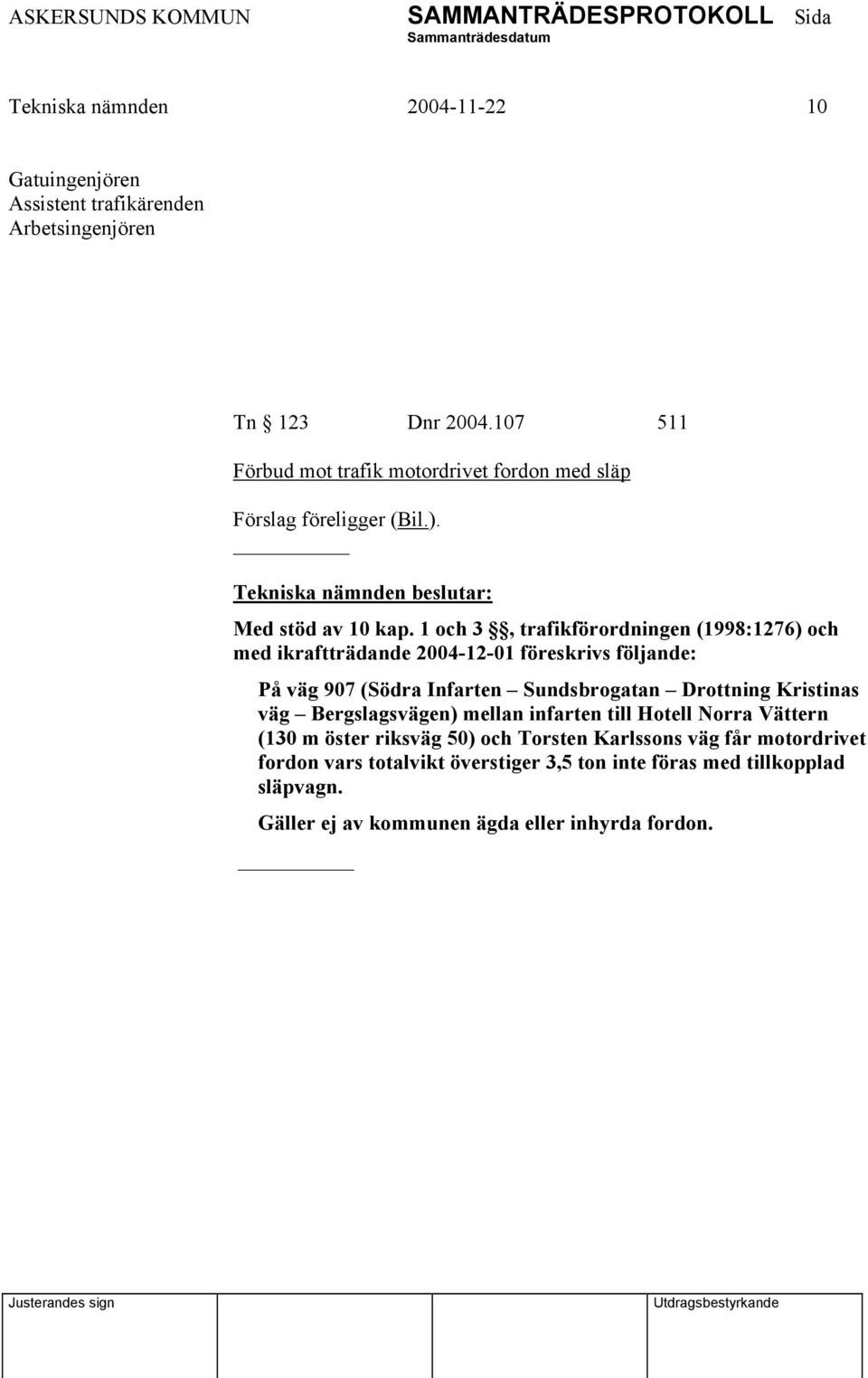 1 och 3, trafikförordningen (1998:1276) och med ikraftträdande 2004-12-01 föreskrivs följande: På väg 907 (Södra Infarten Sundsbrogatan Drottning