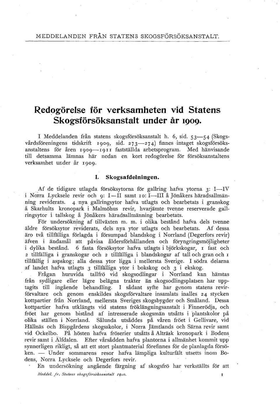 Med hänvisande till detsamma lämnas här nedan en kort redogörelse för försöksanstaltens verksamhet under år 1909. I. Skogsafdelningen.