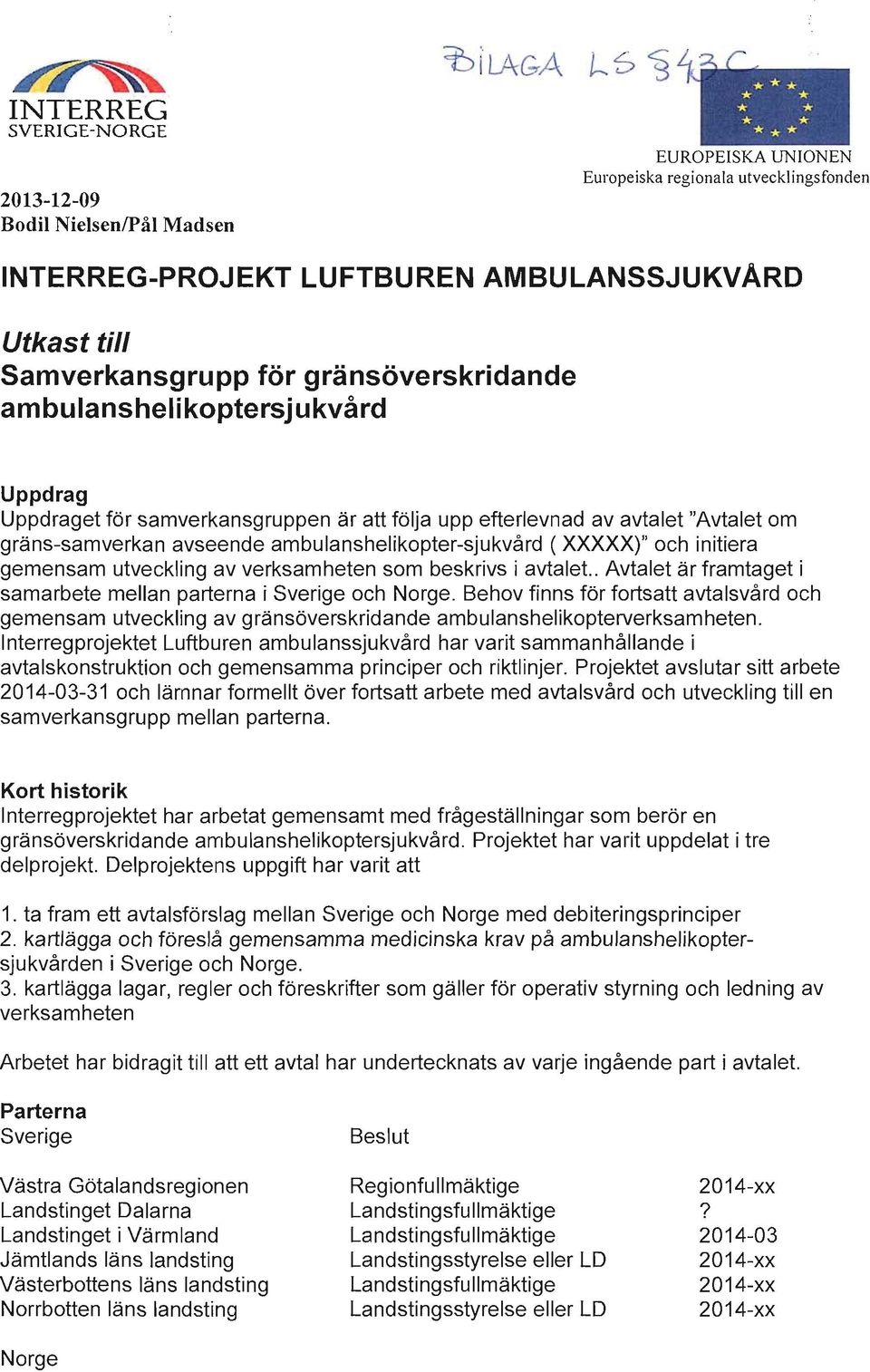 XXXXX)" och initiera gemensam utveckling av verksamheten som beskrivs i avtalet.. Avtalet är framtaget i samarbete mellan parterna i Sverige och Norge.