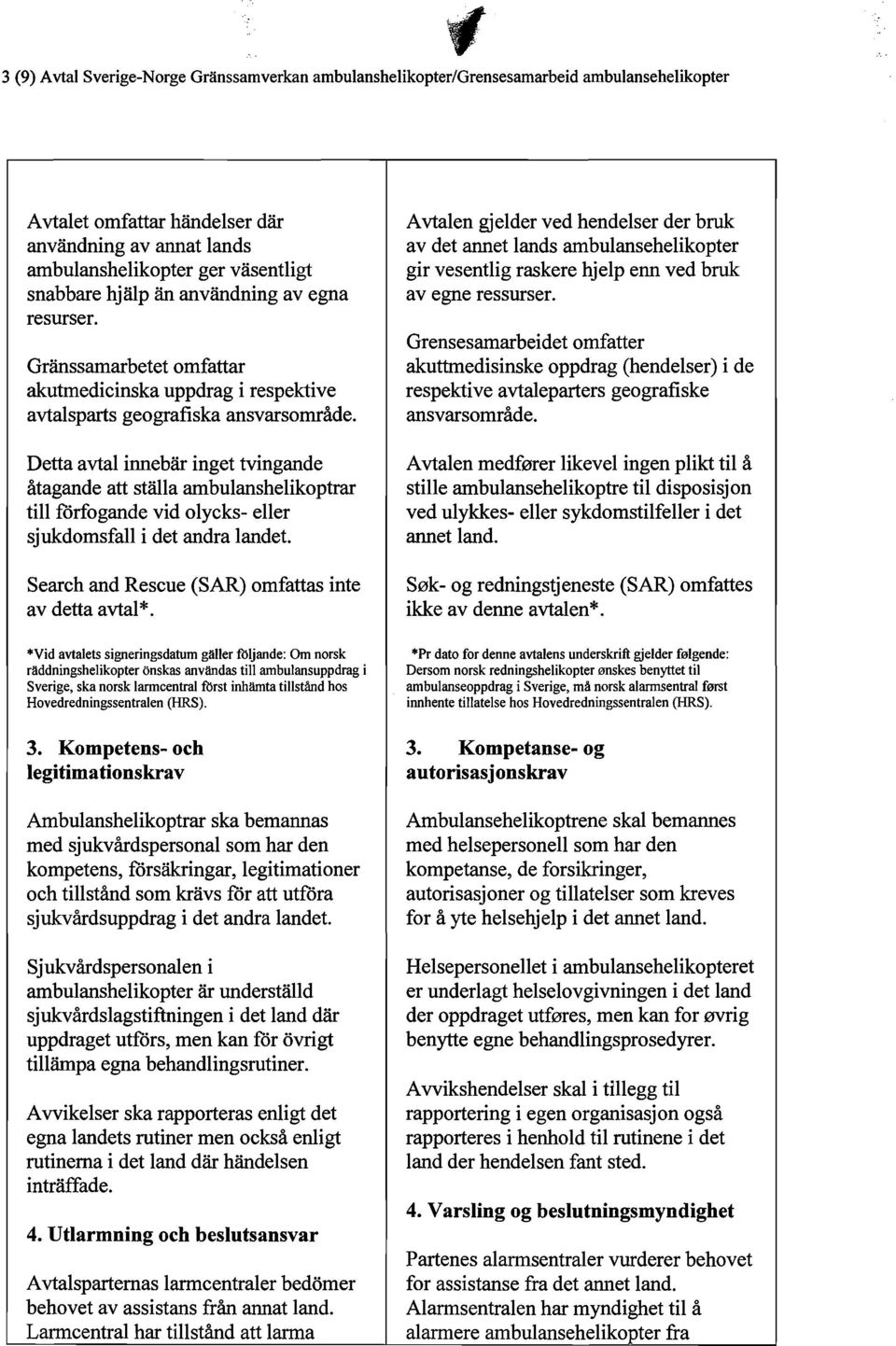 Detta avtal innebär inget tvingande åtagande att ställa ambulanshelikoptrar till förfogande vid olycks- eller sjukdomsfall i det andra landet. Search and Rescue (SAR) omfattas inte av detta avtal *.