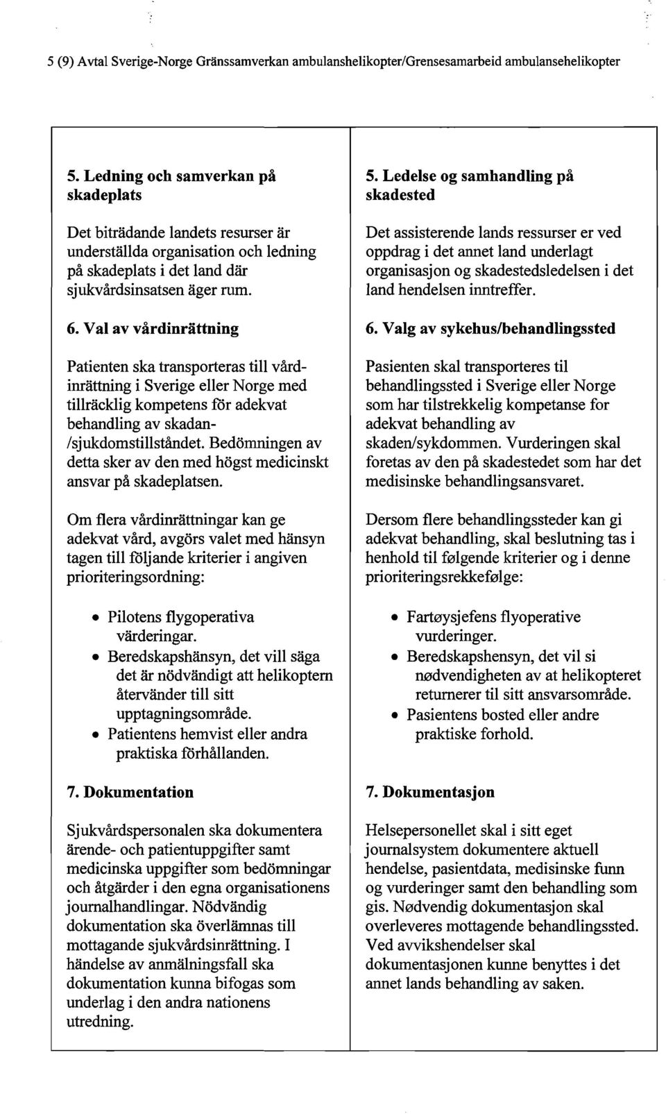 Val av vårdinrättning Patienten ska transporteras till vårdinrättning i Sverige eller Norge med tillräcklig kompetens för adekvat behandling av skadan /sjukdomstillståndet.