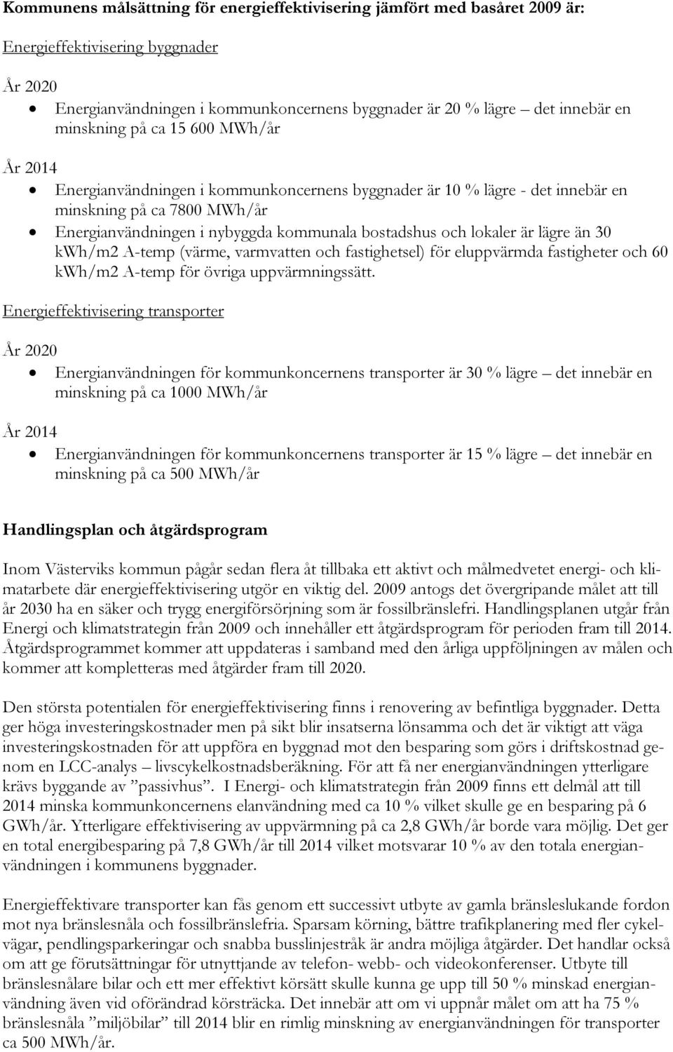 lokaler är lägre än 30 kwh/m2 A-temp (värme, varmvatten och fastighetsel) för eluppvärmda fastigheter och 60 kwh/m2 A-temp för övriga uppvärmningssätt.