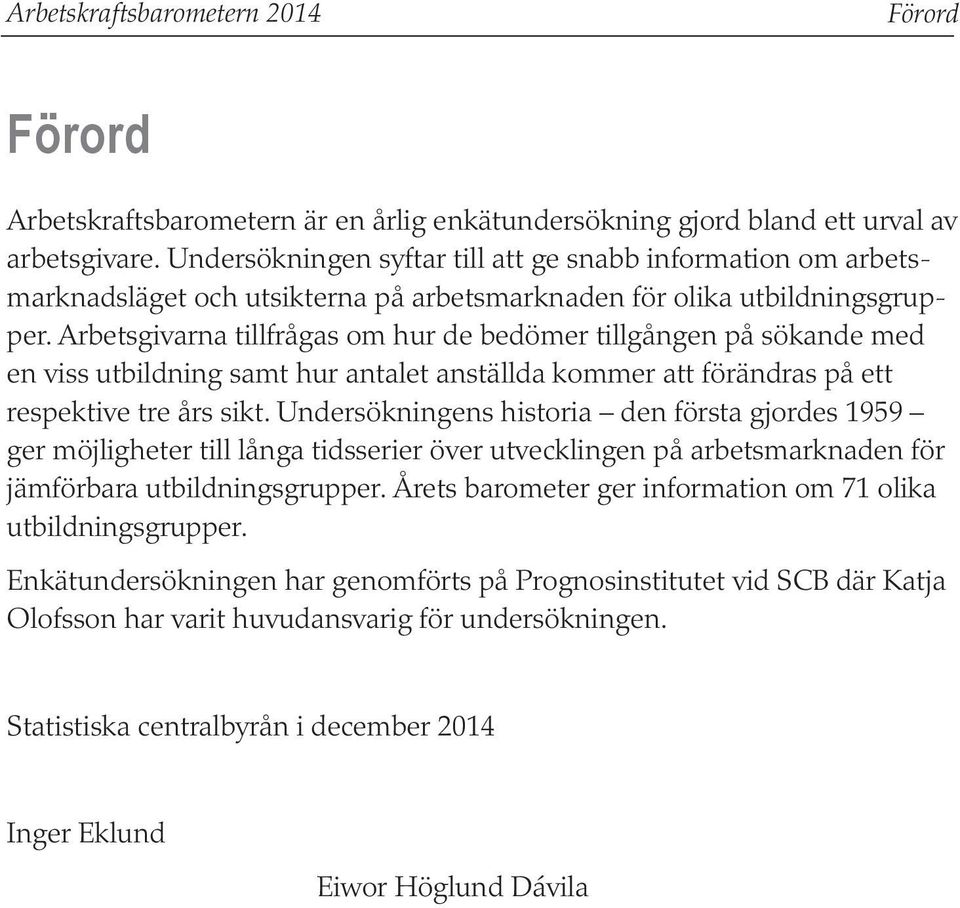 Arbetsgivarna tillfrågas om hur de bedömer en på sökande med en viss utbildning samt hur antalet anställda kommer att förändras på ett respektive tre års sikt.