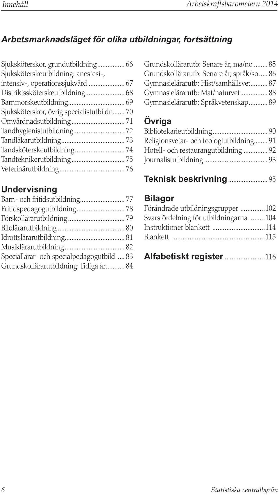 .. 73 Tandsköterskeutbildning... 74 Tandteknikerutbildning... 75 Veterinärutbildning... 76 Undervisning Barn- och fritidsutbildning... 77 Fritidspedagogutbildning... 78 Förskollärarutbildning.